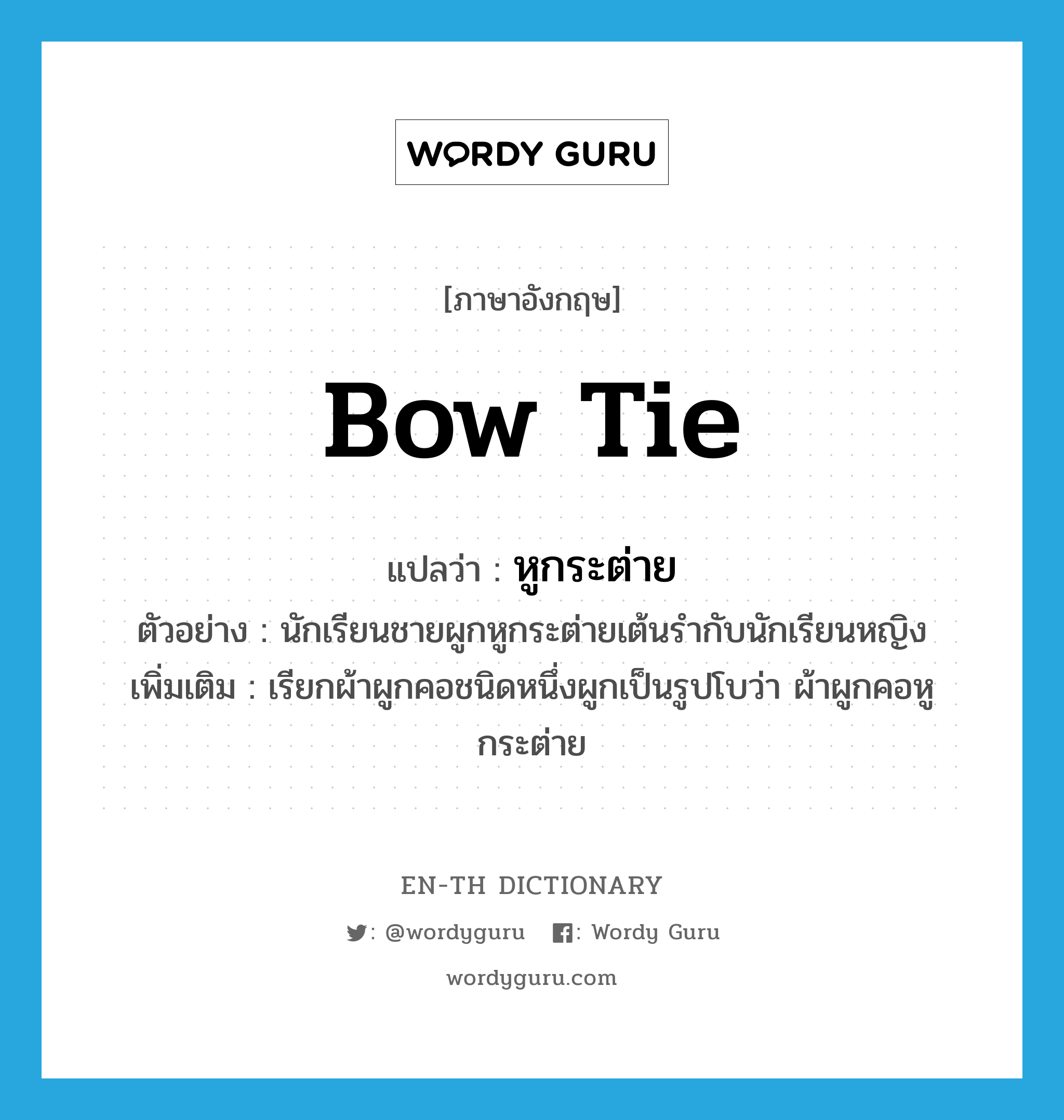 bow tie แปลว่า?, คำศัพท์ภาษาอังกฤษ bow tie แปลว่า หูกระต่าย ประเภท N ตัวอย่าง นักเรียนชายผูกหูกระต่ายเต้นรำกับนักเรียนหญิง เพิ่มเติม เรียกผ้าผูกคอชนิดหนึ่งผูกเป็นรูปโบว่า ผ้าผูกคอหูกระต่าย หมวด N