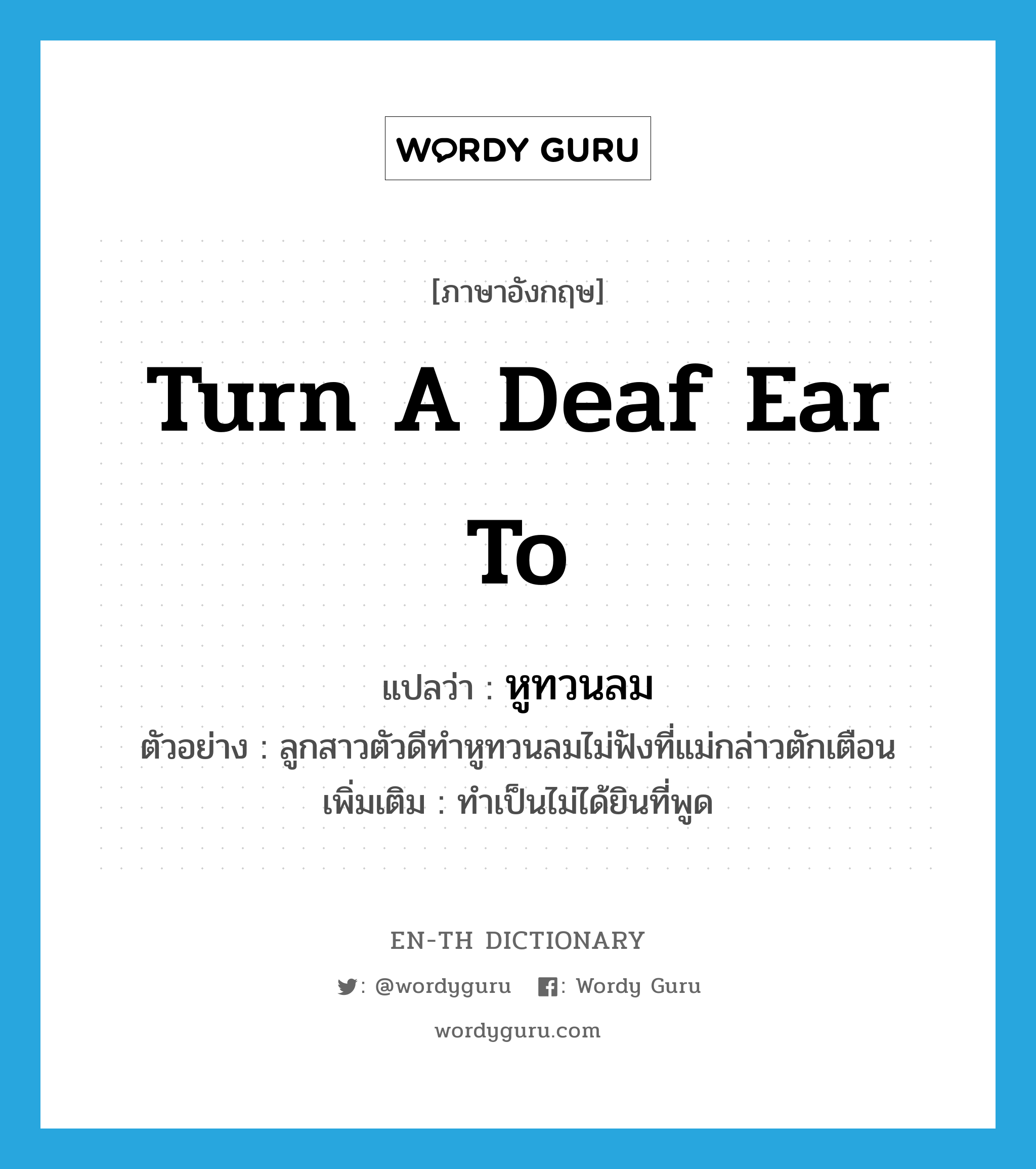 turn a deaf ear to แปลว่า?, คำศัพท์ภาษาอังกฤษ turn a deaf ear to แปลว่า หูทวนลม ประเภท V ตัวอย่าง ลูกสาวตัวดีทำหูทวนลมไม่ฟังที่แม่กล่าวตักเตือน เพิ่มเติม ทำเป็นไม่ได้ยินที่พูด หมวด V