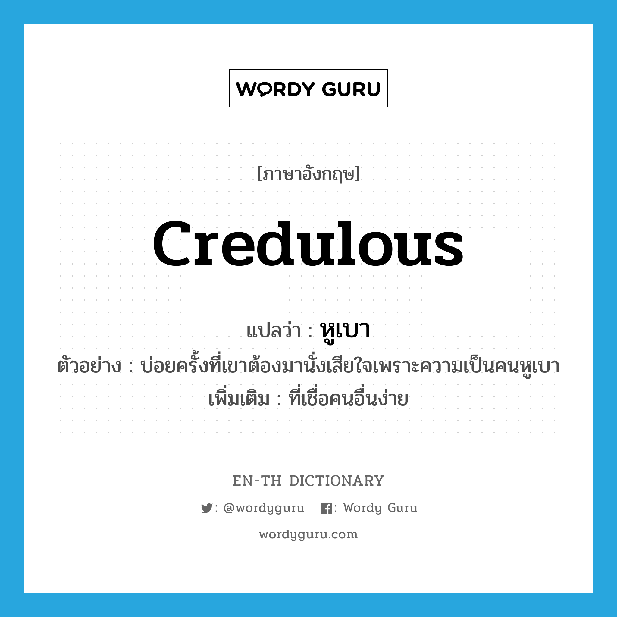 credulous แปลว่า?, คำศัพท์ภาษาอังกฤษ credulous แปลว่า หูเบา ประเภท ADJ ตัวอย่าง บ่อยครั้งที่เขาต้องมานั่งเสียใจเพราะความเป็นคนหูเบา เพิ่มเติม ที่เชื่อคนอื่นง่าย หมวด ADJ