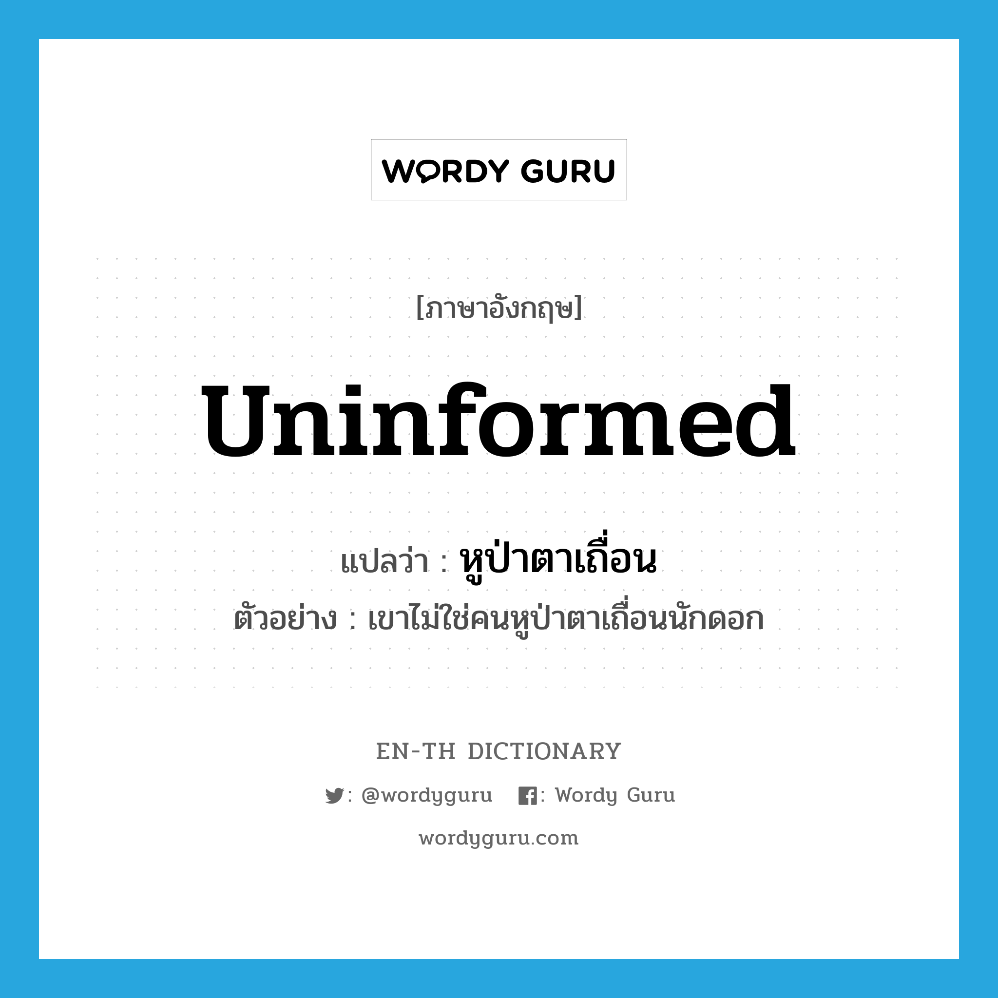 uninformed แปลว่า?, คำศัพท์ภาษาอังกฤษ uninformed แปลว่า หูป่าตาเถื่อน ประเภท ADJ ตัวอย่าง เขาไม่ใช่คนหูป่าตาเถื่อนนักดอก หมวด ADJ