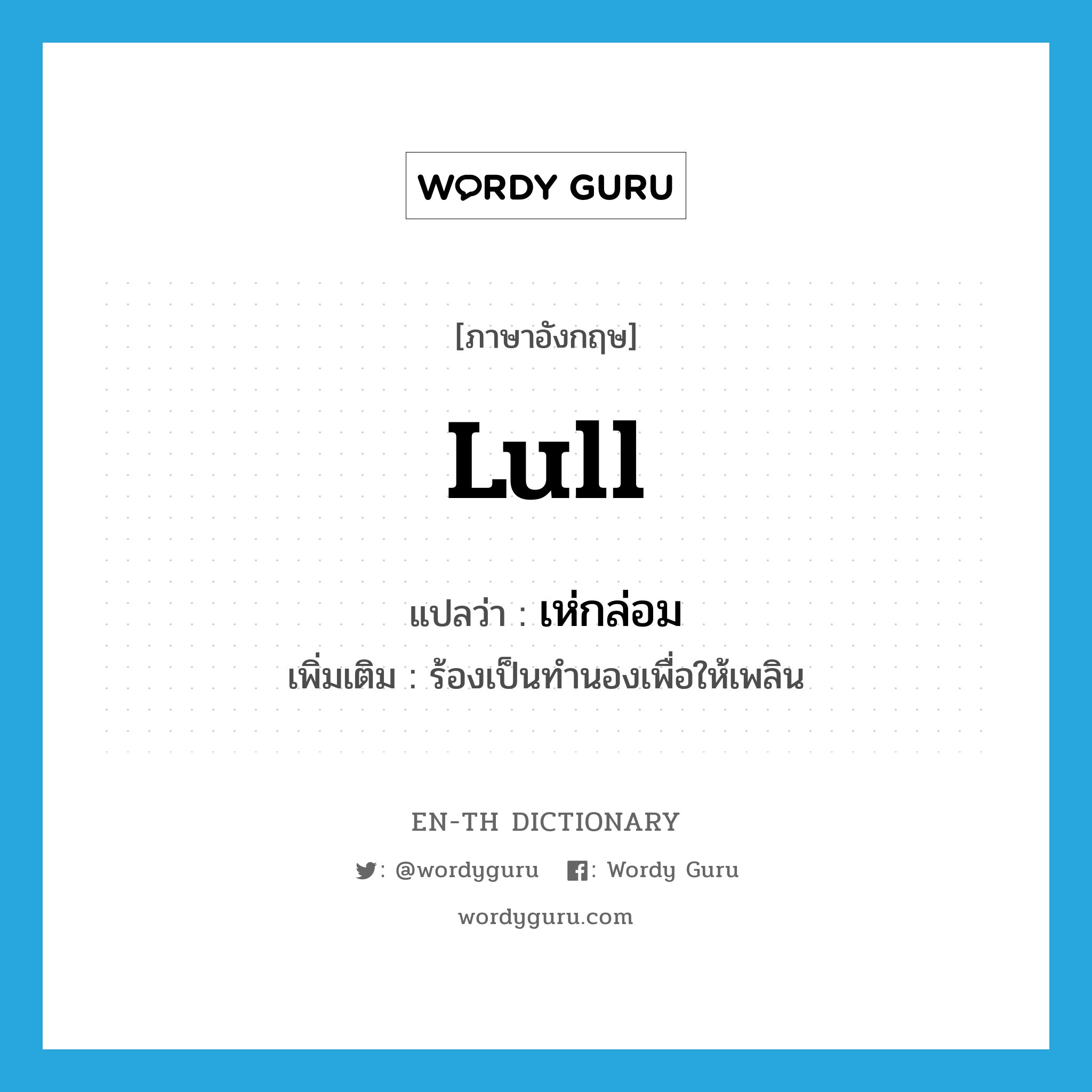 lull แปลว่า?, คำศัพท์ภาษาอังกฤษ lull แปลว่า เห่กล่อม ประเภท V เพิ่มเติม ร้องเป็นทำนองเพื่อให้เพลิน หมวด V