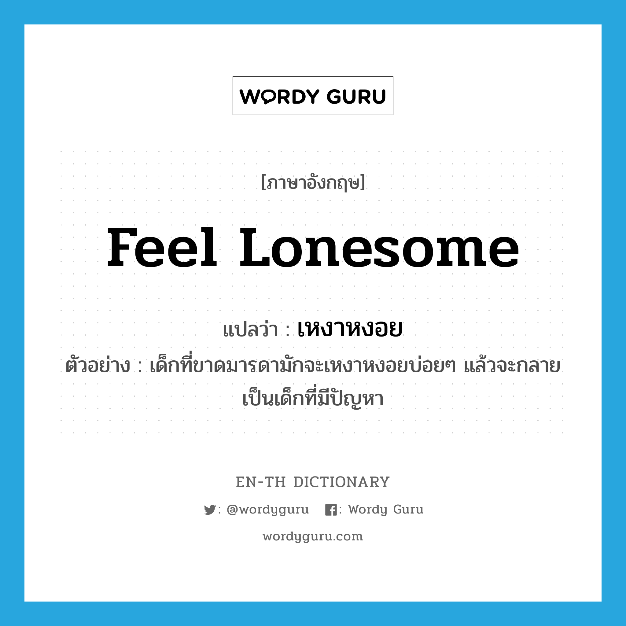 feel lonesome แปลว่า?, คำศัพท์ภาษาอังกฤษ feel lonesome แปลว่า เหงาหงอย ประเภท V ตัวอย่าง เด็กที่ขาดมารดามักจะเหงาหงอยบ่อยๆ แล้วจะกลายเป็นเด็กที่มีปัญหา หมวด V