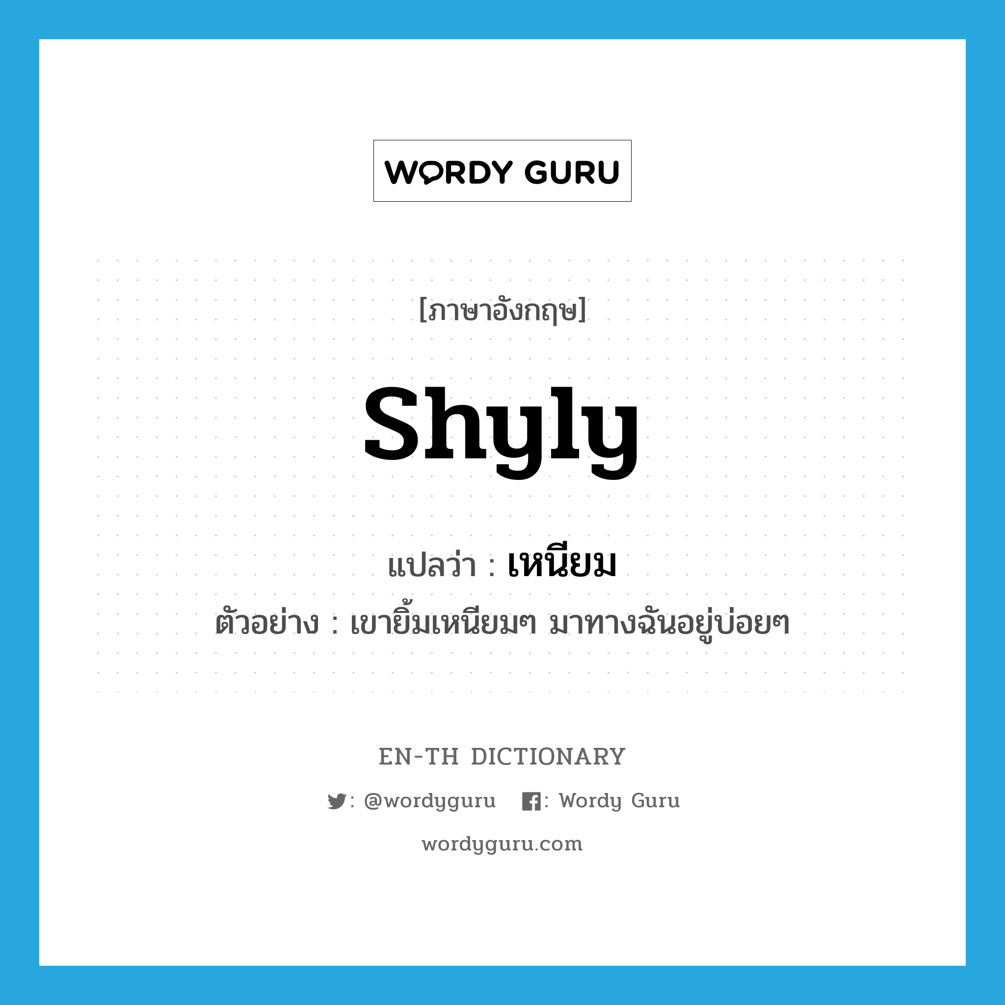 shyly แปลว่า?, คำศัพท์ภาษาอังกฤษ shyly แปลว่า เหนียม ประเภท ADV ตัวอย่าง เขายิ้มเหนียมๆ มาทางฉันอยู่บ่อยๆ หมวด ADV