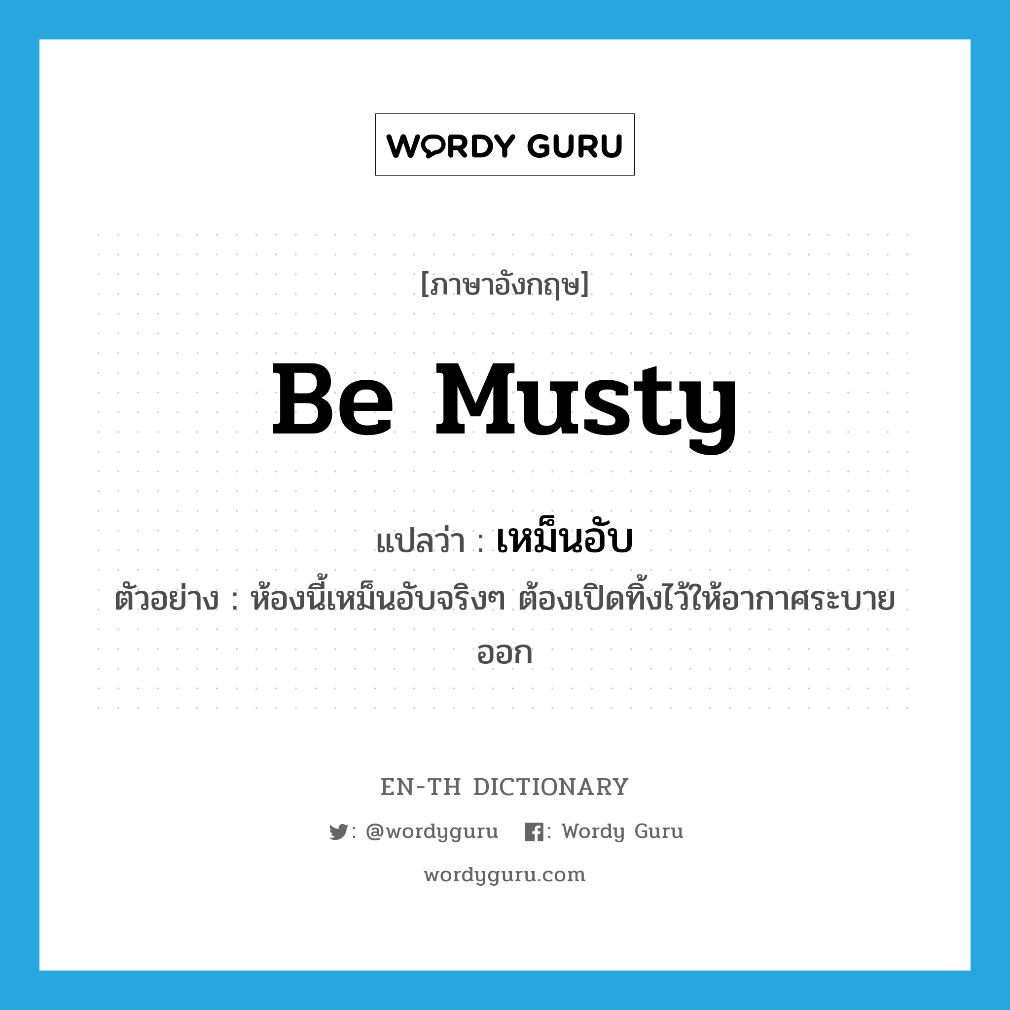 be musty แปลว่า?, คำศัพท์ภาษาอังกฤษ be musty แปลว่า เหม็นอับ ประเภท V ตัวอย่าง ห้องนี้เหม็นอับจริงๆ ต้องเปิดทิ้งไว้ให้อากาศระบายออก หมวด V