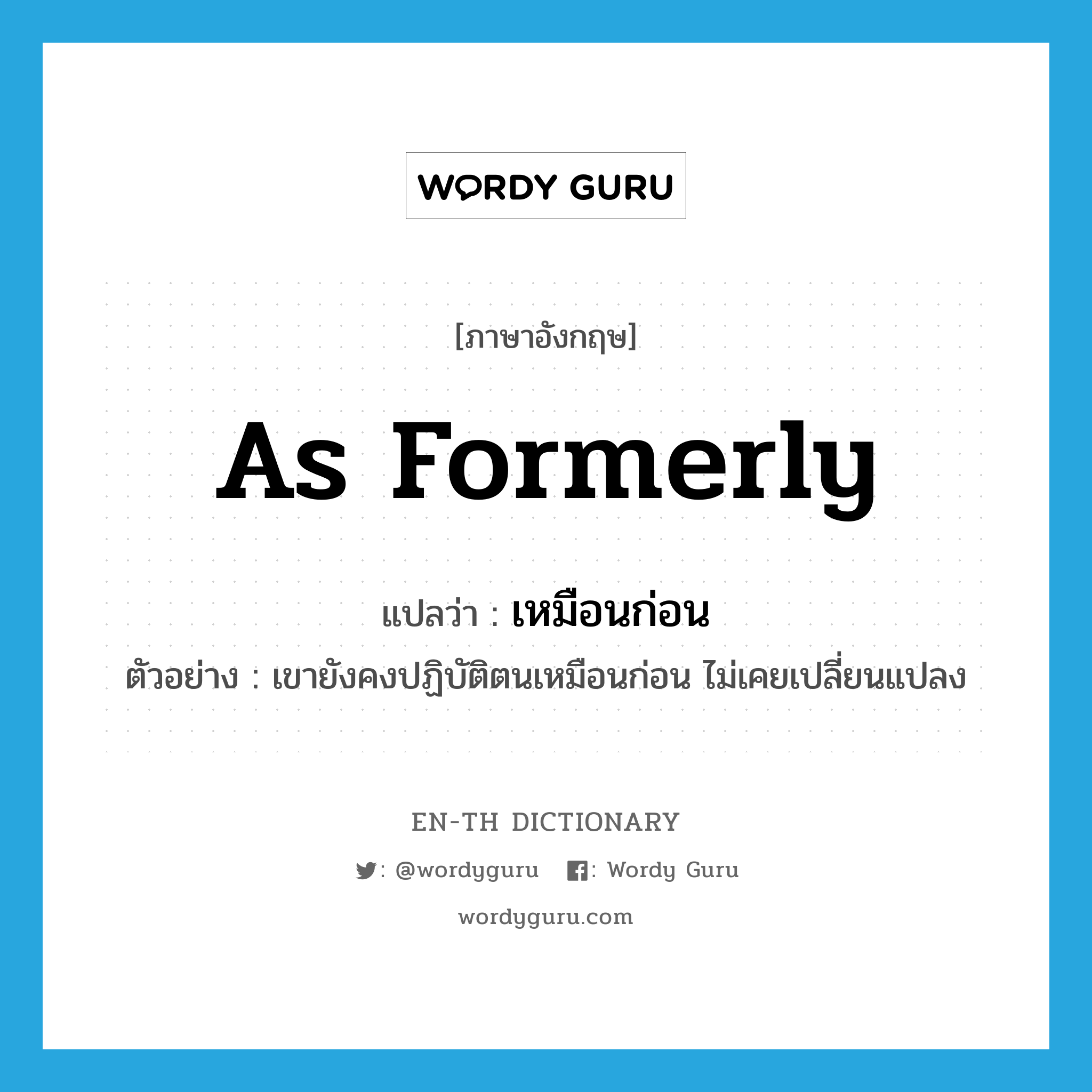 as formerly แปลว่า?, คำศัพท์ภาษาอังกฤษ as formerly แปลว่า เหมือนก่อน ประเภท ADV ตัวอย่าง เขายังคงปฏิบัติตนเหมือนก่อน ไม่เคยเปลี่ยนแปลง หมวด ADV