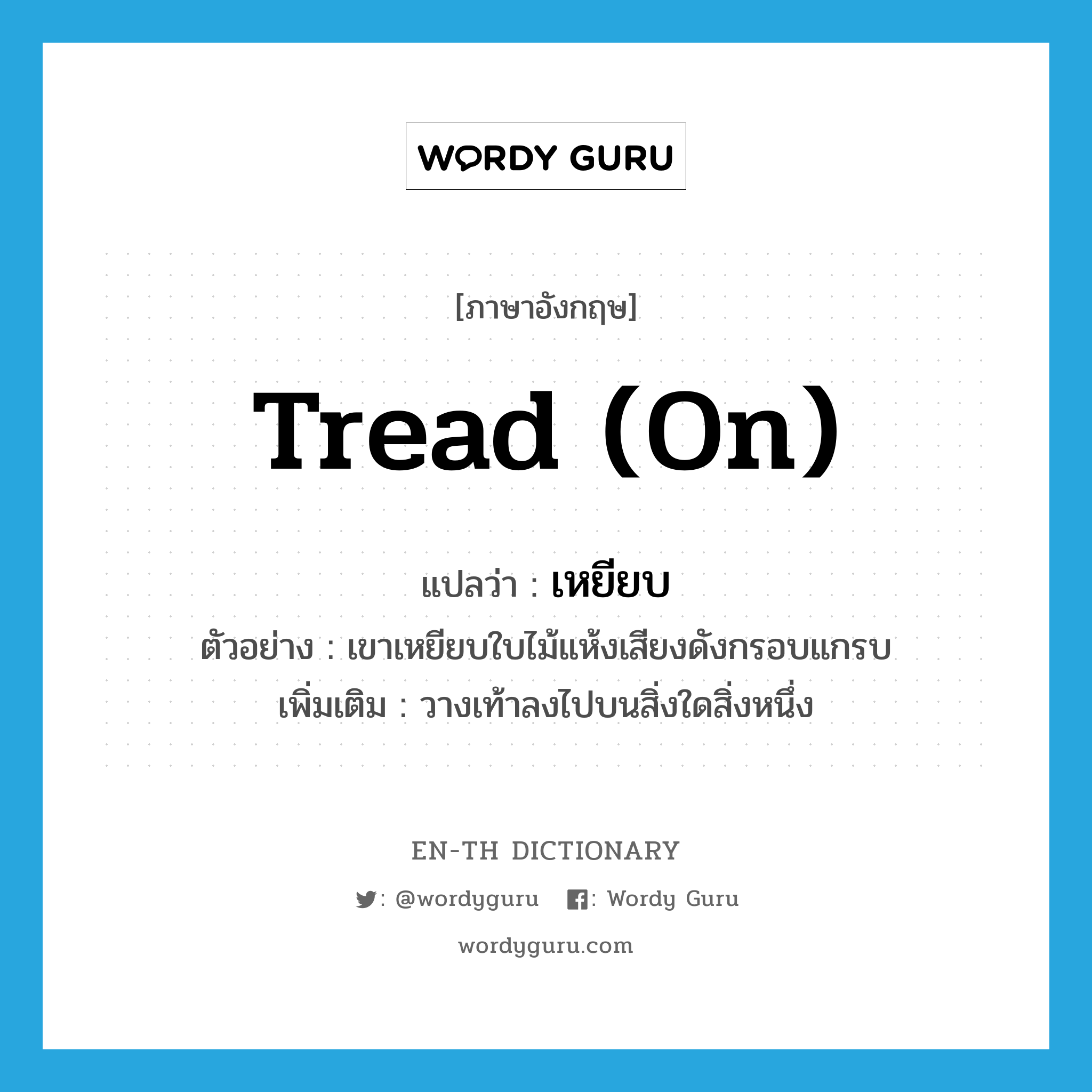 tread (on) แปลว่า?, คำศัพท์ภาษาอังกฤษ tread (on) แปลว่า เหยียบ ประเภท V ตัวอย่าง เขาเหยียบใบไม้แห้งเสียงดังกรอบแกรบ เพิ่มเติม วางเท้าลงไปบนสิ่งใดสิ่งหนึ่ง หมวด V