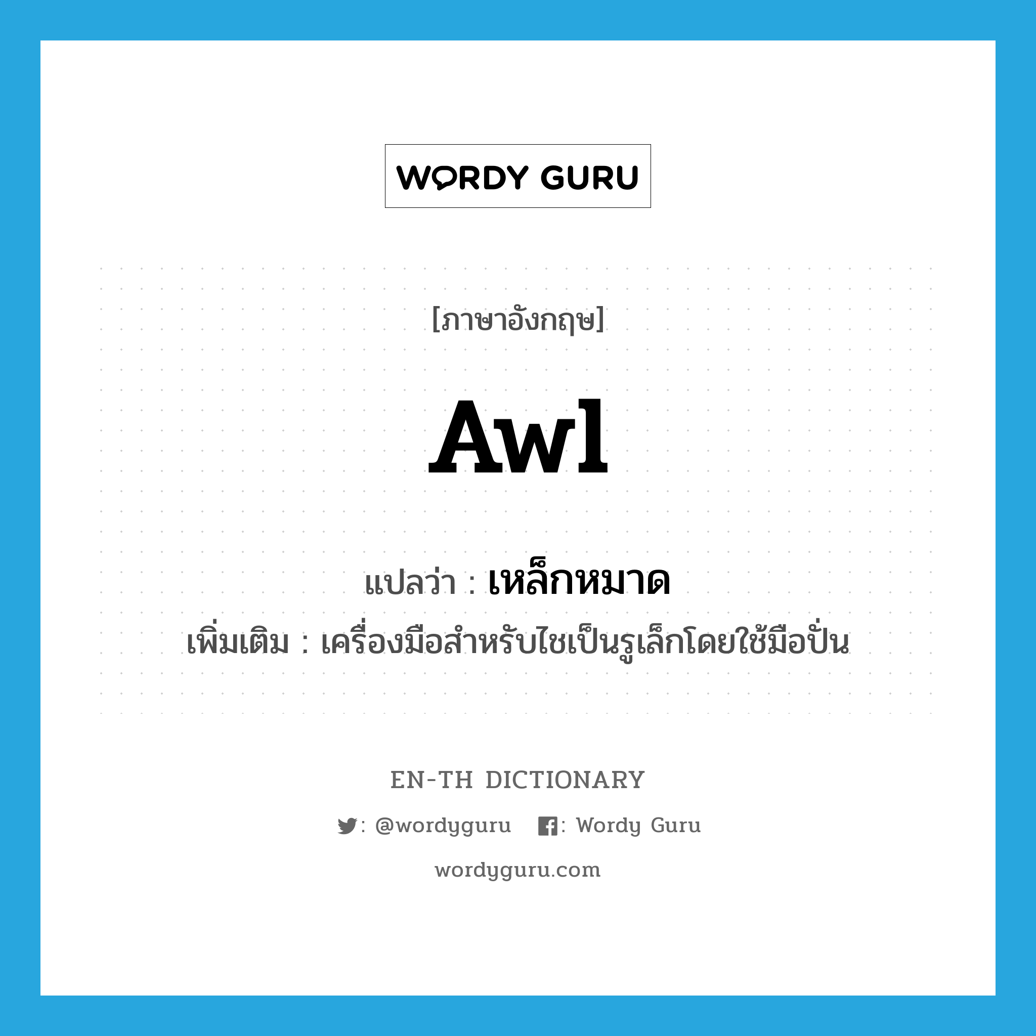 awl แปลว่า?, คำศัพท์ภาษาอังกฤษ awl แปลว่า เหล็กหมาด ประเภท N เพิ่มเติม เครื่องมือสำหรับไชเป็นรูเล็กโดยใช้มือปั่น หมวด N