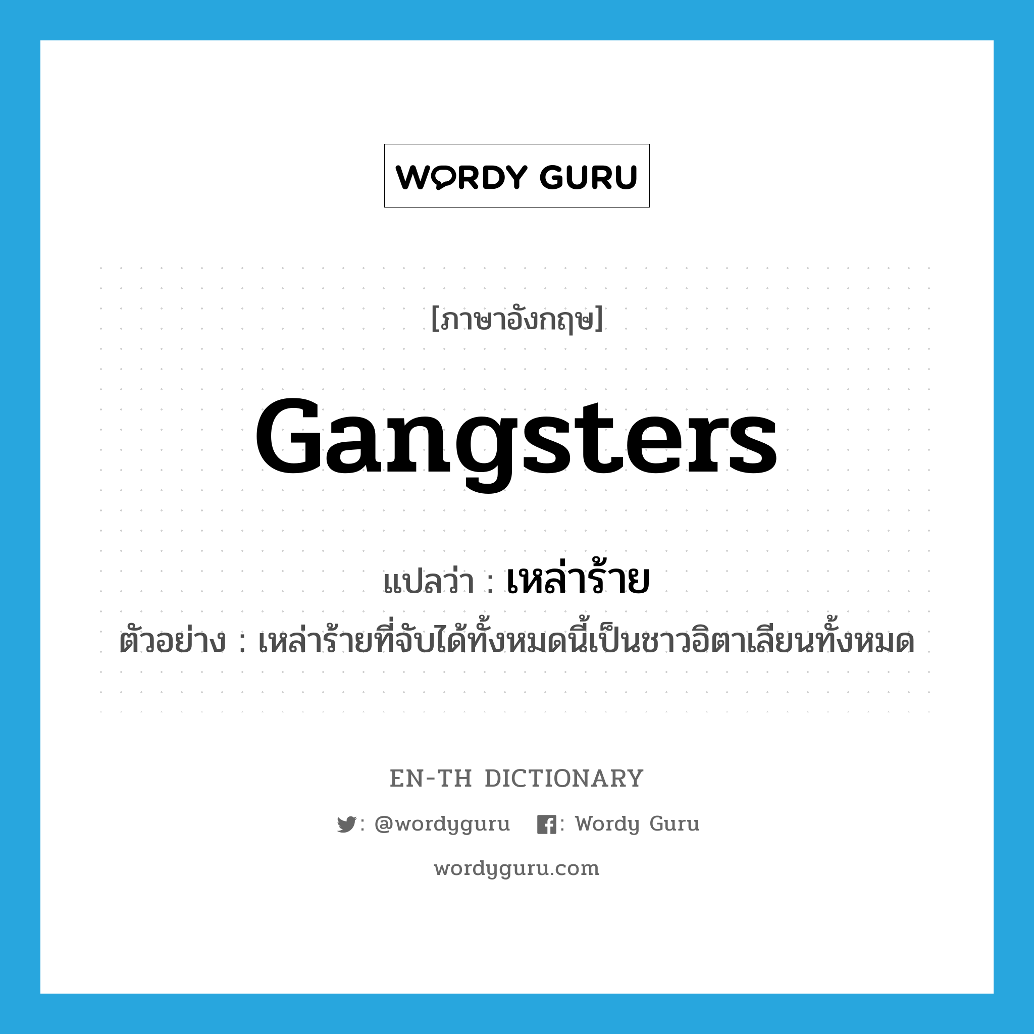 gangsters แปลว่า?, คำศัพท์ภาษาอังกฤษ gangsters แปลว่า เหล่าร้าย ประเภท N ตัวอย่าง เหล่าร้ายที่จับได้ทั้งหมดนี้เป็นชาวอิตาเลียนทั้งหมด หมวด N