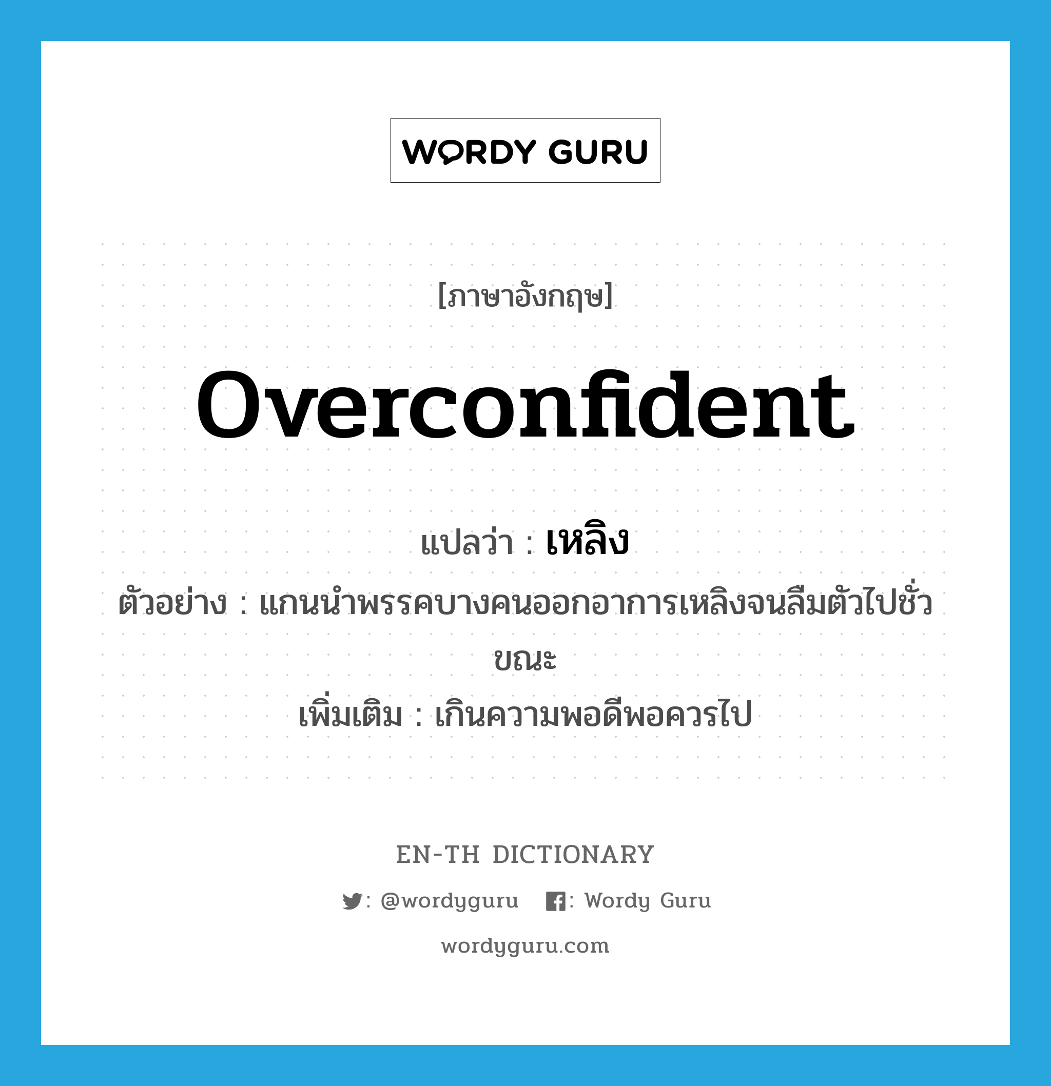 overconfident แปลว่า?, คำศัพท์ภาษาอังกฤษ overconfident แปลว่า เหลิง ประเภท ADJ ตัวอย่าง แกนนำพรรคบางคนออกอาการเหลิงจนลืมตัวไปชั่วขณะ เพิ่มเติม เกินความพอดีพอควรไป หมวด ADJ