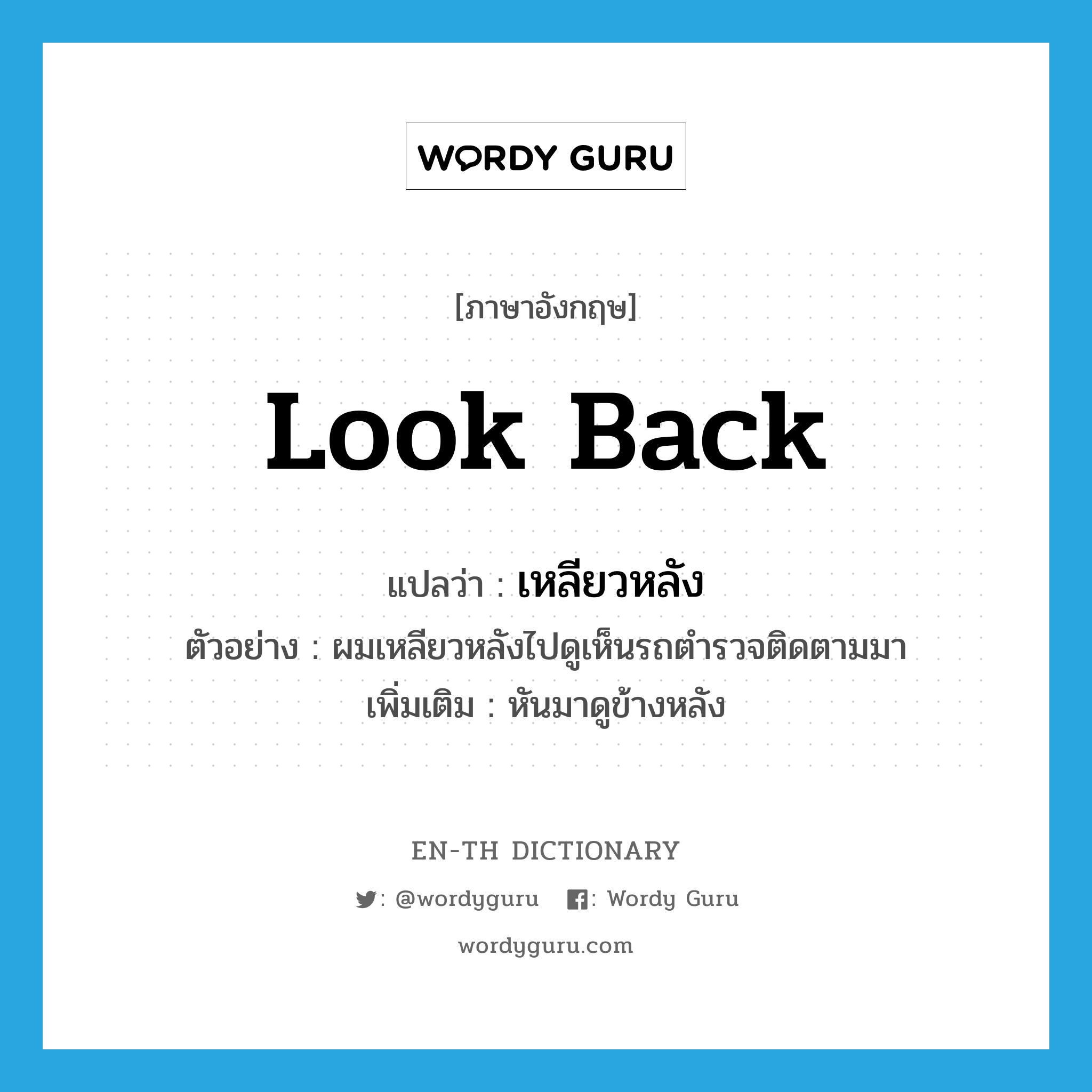 look back แปลว่า?, คำศัพท์ภาษาอังกฤษ look back แปลว่า เหลียวหลัง ประเภท V ตัวอย่าง ผมเหลียวหลังไปดูเห็นรถตำรวจติดตามมา เพิ่มเติม หันมาดูข้างหลัง หมวด V