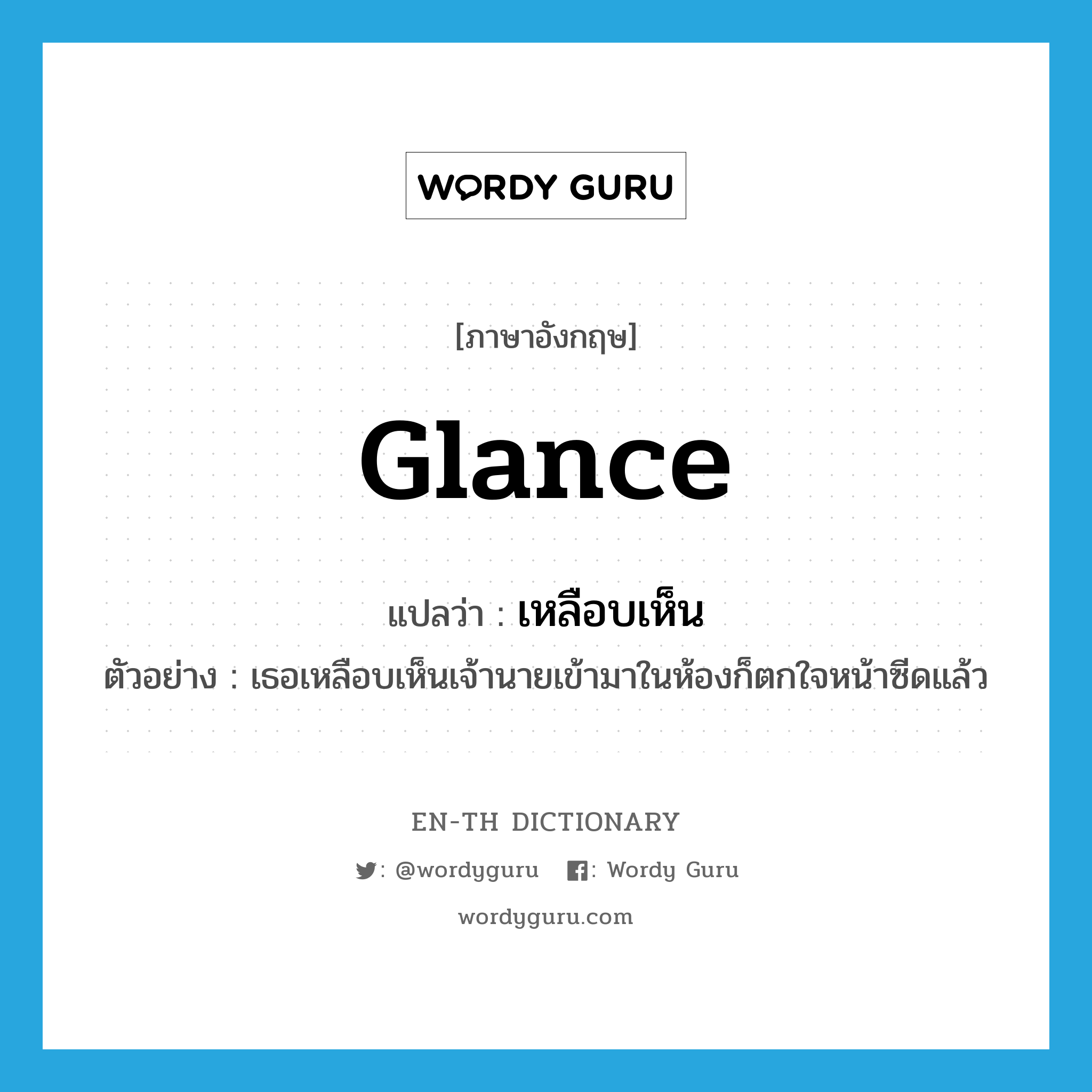 glance แปลว่า?, คำศัพท์ภาษาอังกฤษ glance แปลว่า เหลือบเห็น ประเภท V ตัวอย่าง เธอเหลือบเห็นเจ้านายเข้ามาในห้องก็ตกใจหน้าซีดแล้ว หมวด V