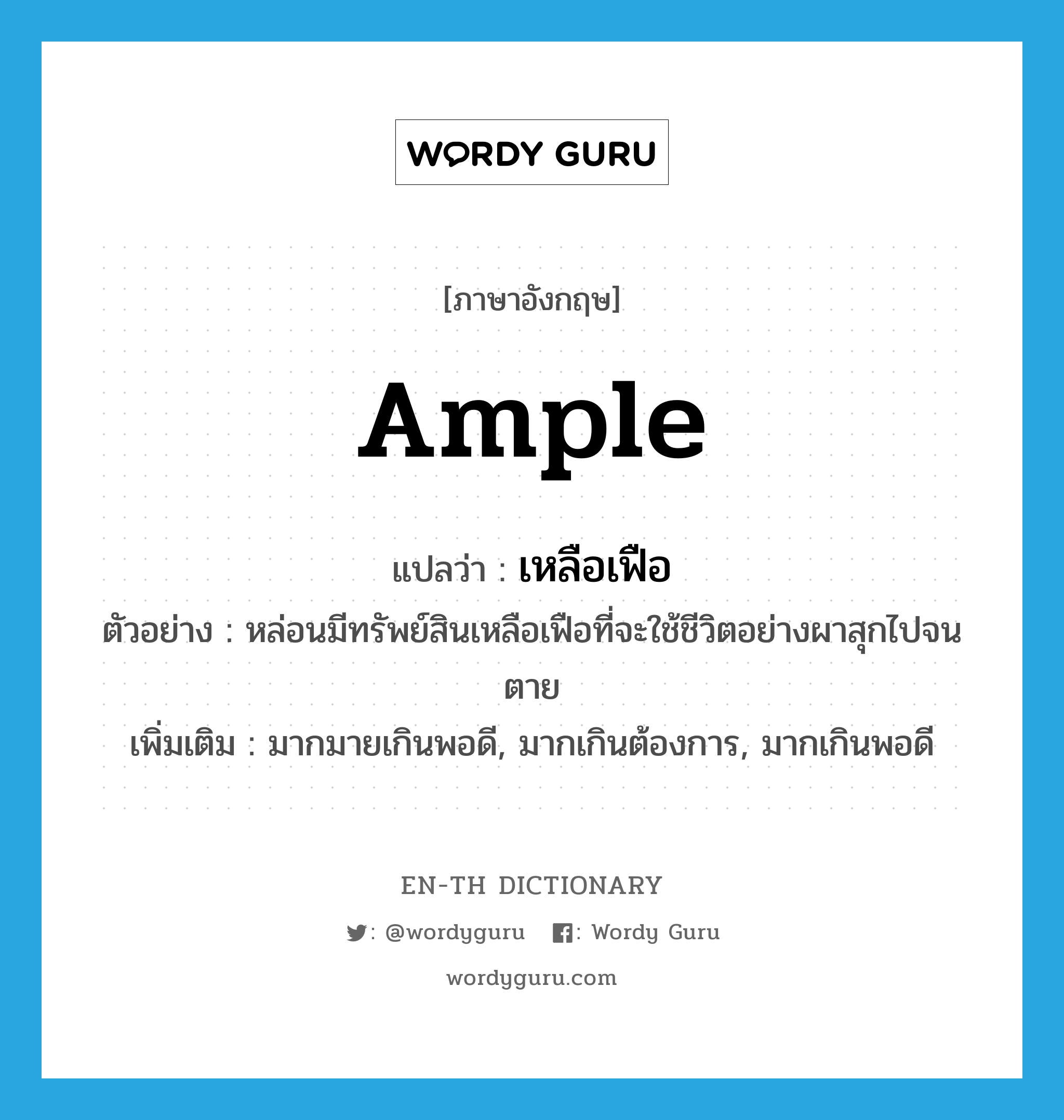 ample แปลว่า?, คำศัพท์ภาษาอังกฤษ ample แปลว่า เหลือเฟือ ประเภท ADJ ตัวอย่าง หล่อนมีทรัพย์สินเหลือเฟือที่จะใช้ชีวิตอย่างผาสุกไปจนตาย เพิ่มเติม มากมายเกินพอดี, มากเกินต้องการ, มากเกินพอดี หมวด ADJ