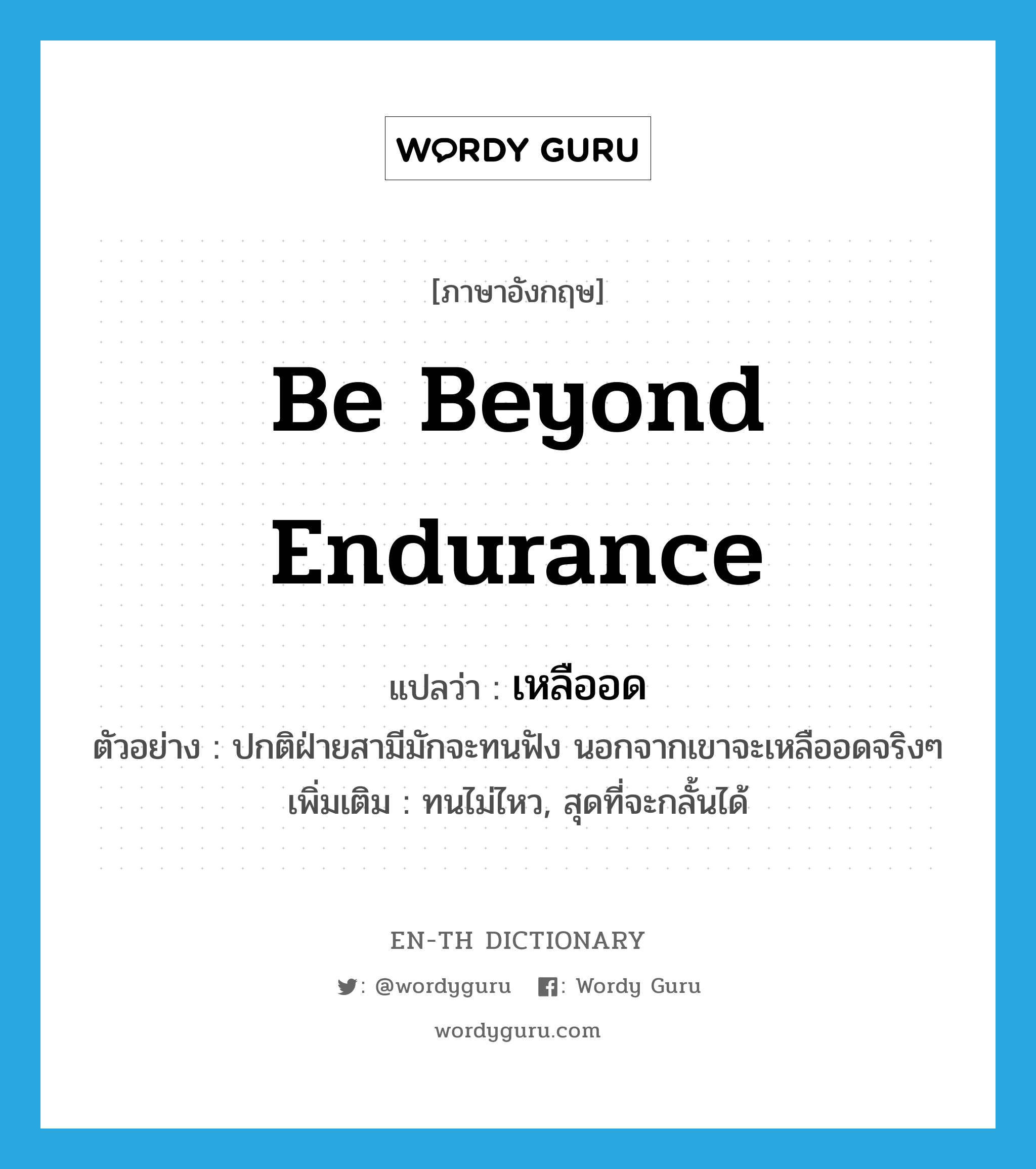 be beyond endurance แปลว่า?, คำศัพท์ภาษาอังกฤษ be beyond endurance แปลว่า เหลืออด ประเภท V ตัวอย่าง ปกติฝ่ายสามีมักจะทนฟัง นอกจากเขาจะเหลืออดจริงๆ เพิ่มเติม ทนไม่ไหว, สุดที่จะกลั้นได้ หมวด V