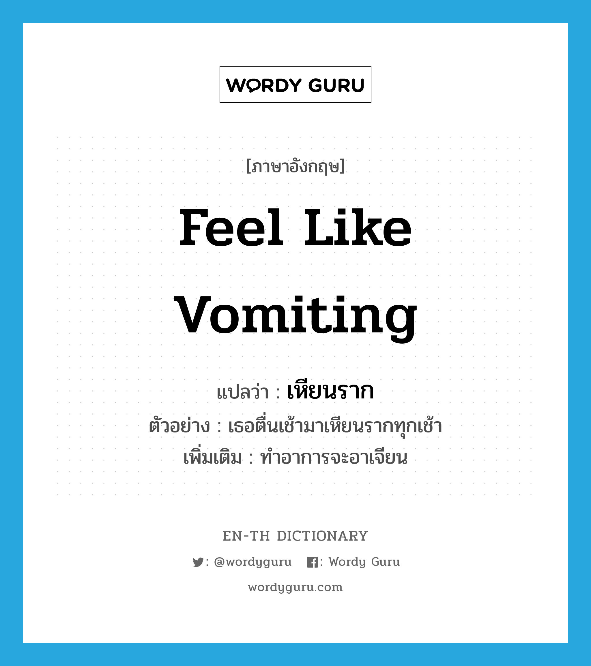 feel like vomiting แปลว่า?, คำศัพท์ภาษาอังกฤษ feel like vomiting แปลว่า เหียนราก ประเภท V ตัวอย่าง เธอตื่นเช้ามาเหียนรากทุกเช้า เพิ่มเติม ทำอาการจะอาเจียน หมวด V