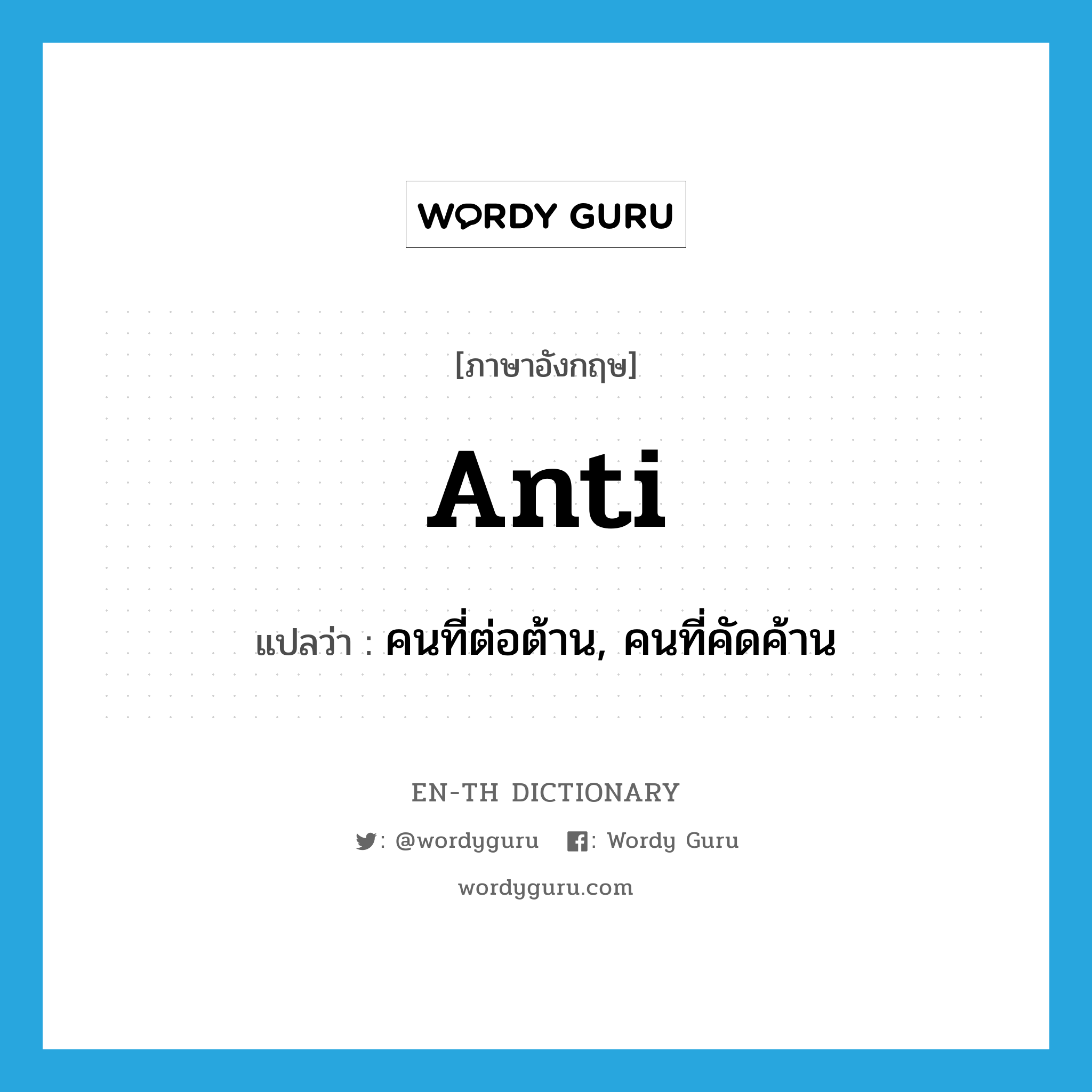 anti แปลว่า?, คำศัพท์ภาษาอังกฤษ anti แปลว่า คนที่ต่อต้าน, คนที่คัดค้าน ประเภท N หมวด N