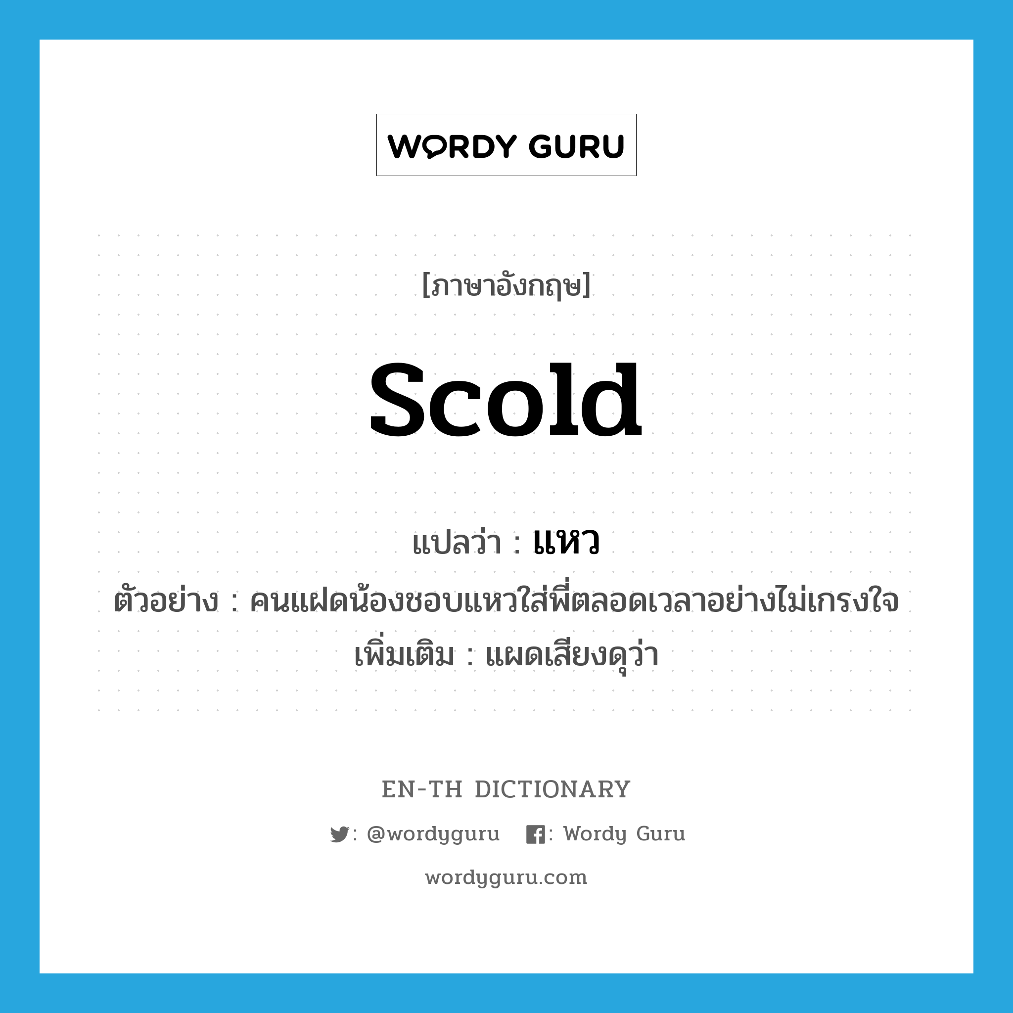 scold แปลว่า?, คำศัพท์ภาษาอังกฤษ scold แปลว่า แหว ประเภท V ตัวอย่าง คนแฝดน้องชอบแหวใส่พี่ตลอดเวลาอย่างไม่เกรงใจ เพิ่มเติม แผดเสียงดุว่า หมวด V