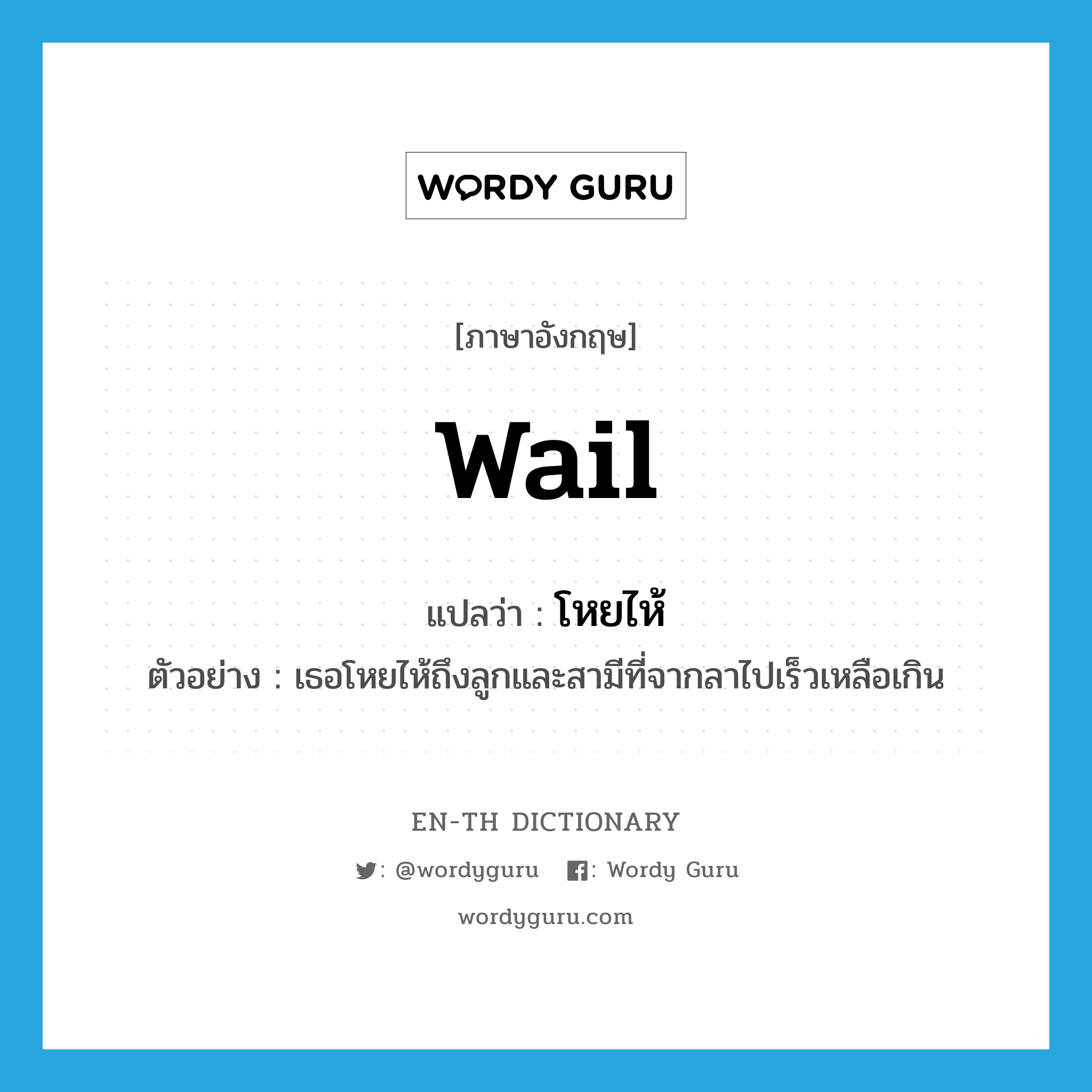 wail แปลว่า?, คำศัพท์ภาษาอังกฤษ wail แปลว่า โหยไห้ ประเภท V ตัวอย่าง เธอโหยไห้ถึงลูกและสามีที่จากลาไปเร็วเหลือเกิน หมวด V