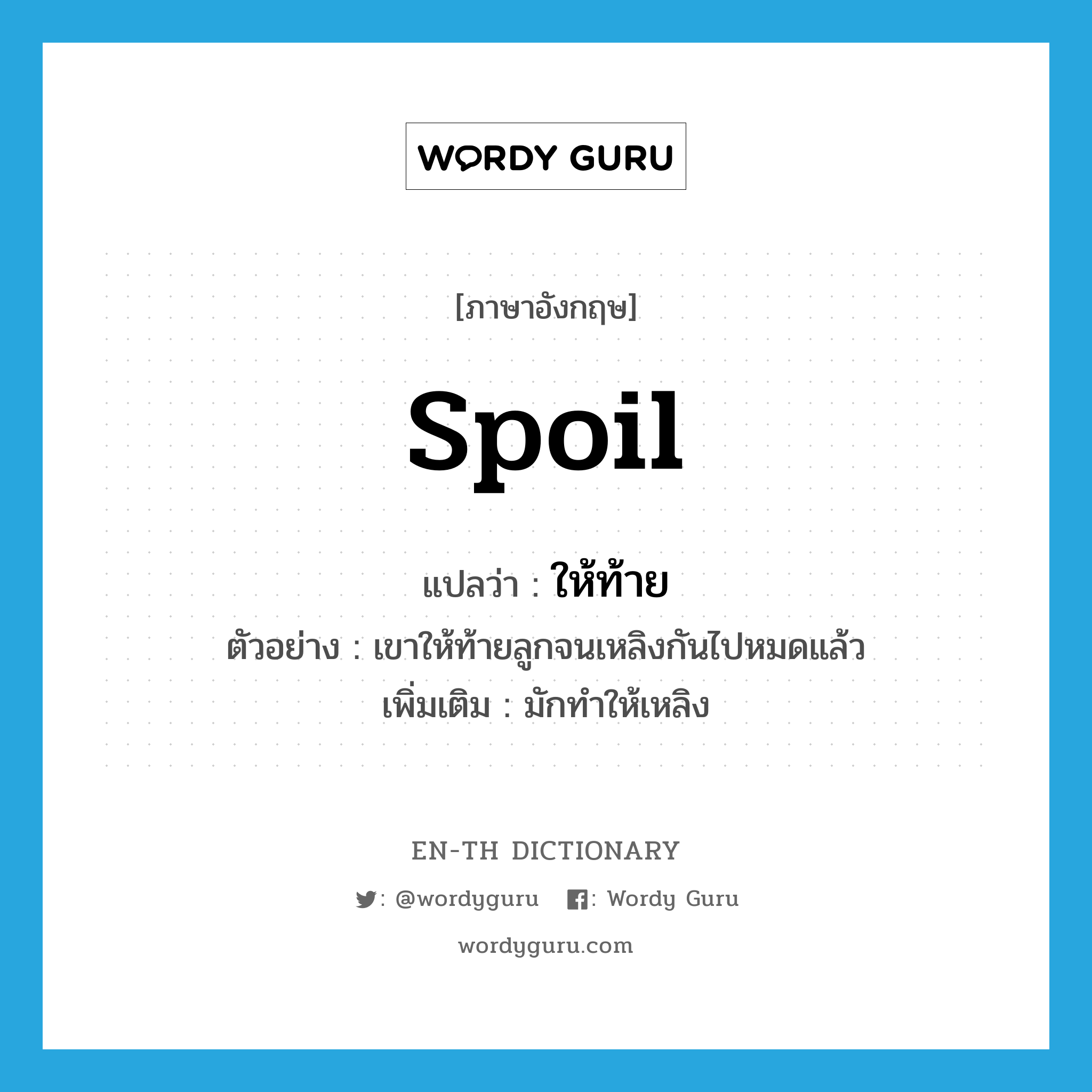 spoil แปลว่า?, คำศัพท์ภาษาอังกฤษ spoil แปลว่า ให้ท้าย ประเภท V ตัวอย่าง เขาให้ท้ายลูกจนเหลิงกันไปหมดแล้ว เพิ่มเติม มักทำให้เหลิง หมวด V