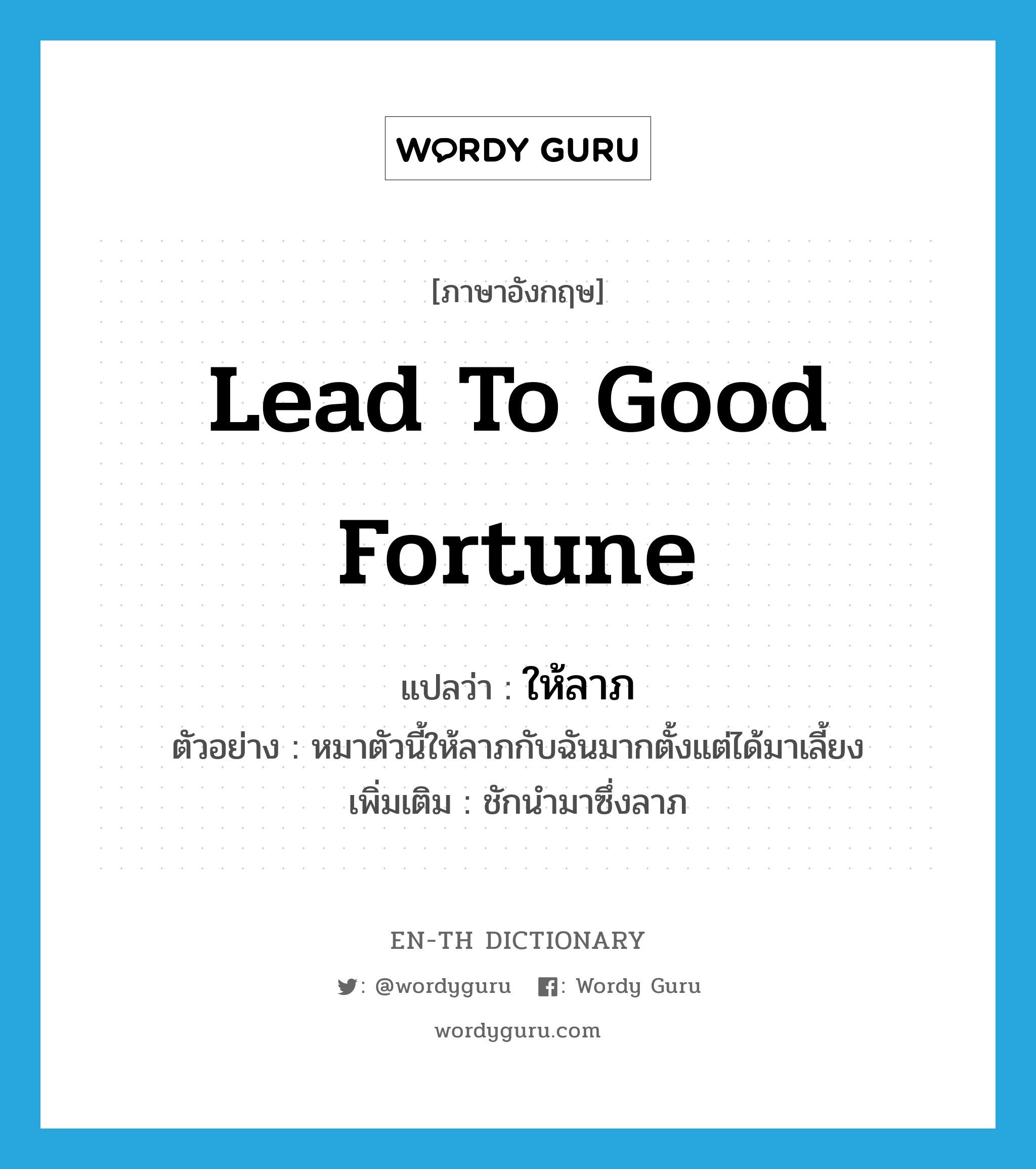 lead to good fortune แปลว่า?, คำศัพท์ภาษาอังกฤษ lead to good fortune แปลว่า ให้ลาภ ประเภท V ตัวอย่าง หมาตัวนี้ให้ลาภกับฉันมากตั้งแต่ได้มาเลี้ยง เพิ่มเติม ชักนำมาซึ่งลาภ หมวด V