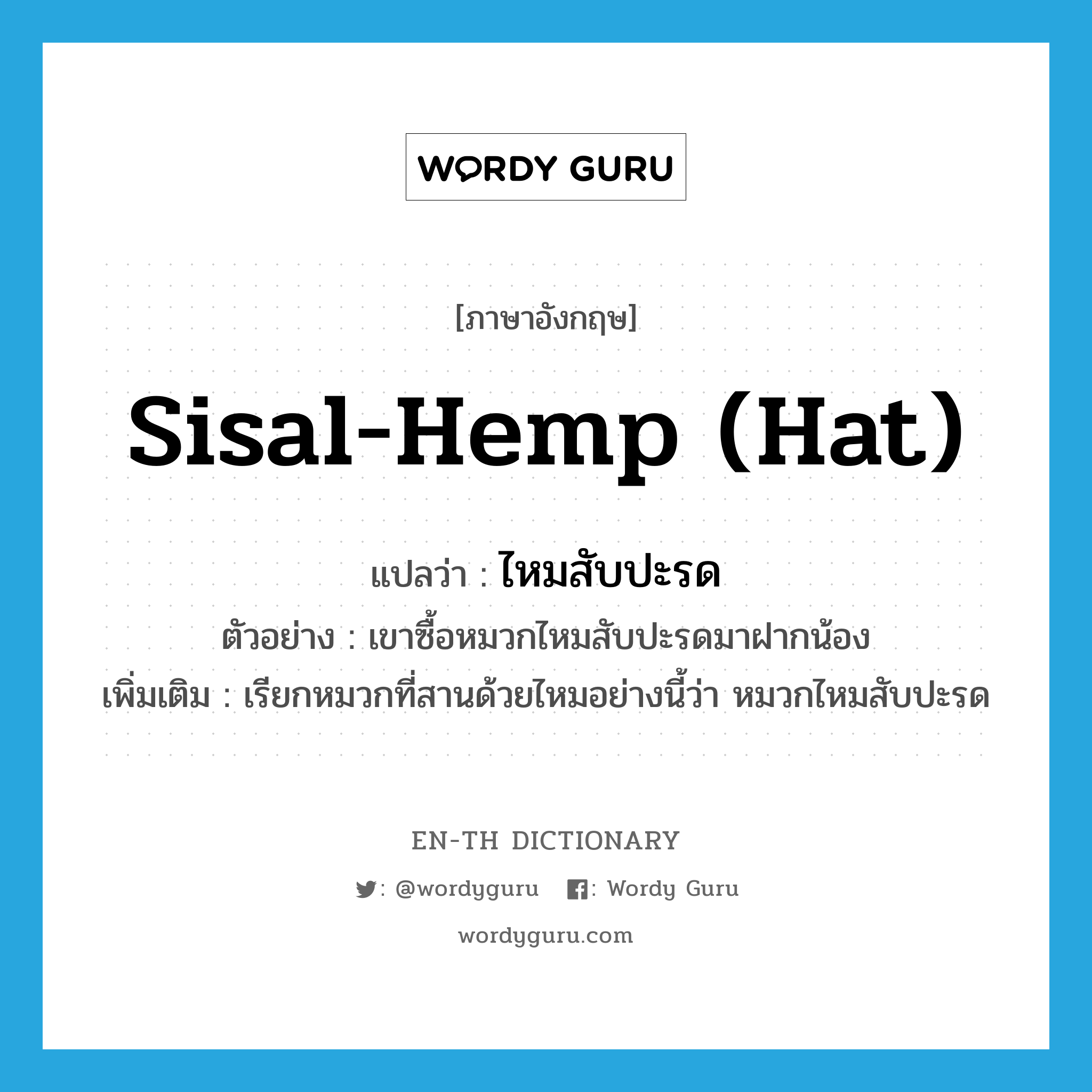 sisal-hemp (hat) แปลว่า?, คำศัพท์ภาษาอังกฤษ sisal-hemp (hat) แปลว่า ไหมสับปะรด ประเภท N ตัวอย่าง เขาซื้อหมวกไหมสับปะรดมาฝากน้อง เพิ่มเติม เรียกหมวกที่สานด้วยไหมอย่างนี้ว่า หมวกไหมสับปะรด หมวด N