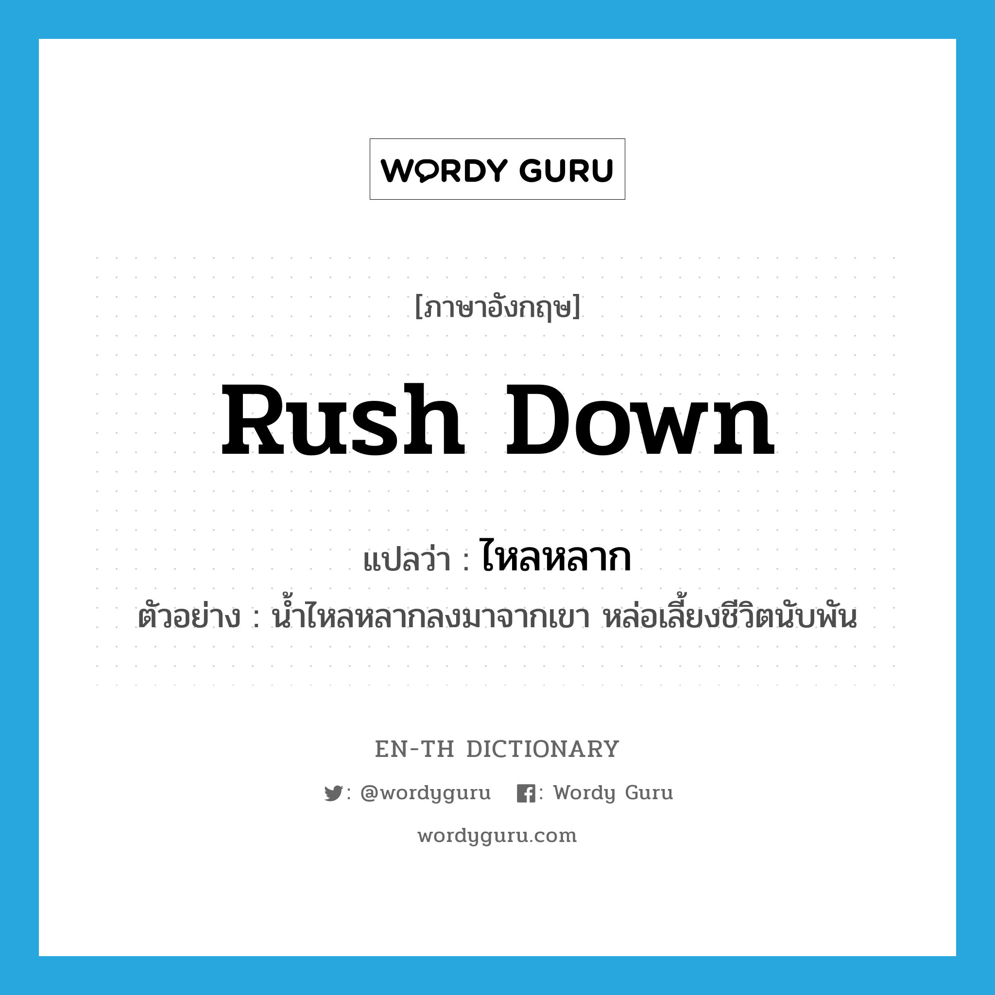 rush down แปลว่า?, คำศัพท์ภาษาอังกฤษ rush down แปลว่า ไหลหลาก ประเภท V ตัวอย่าง น้ำไหลหลากลงมาจากเขา หล่อเลี้ยงชีวิตนับพัน หมวด V