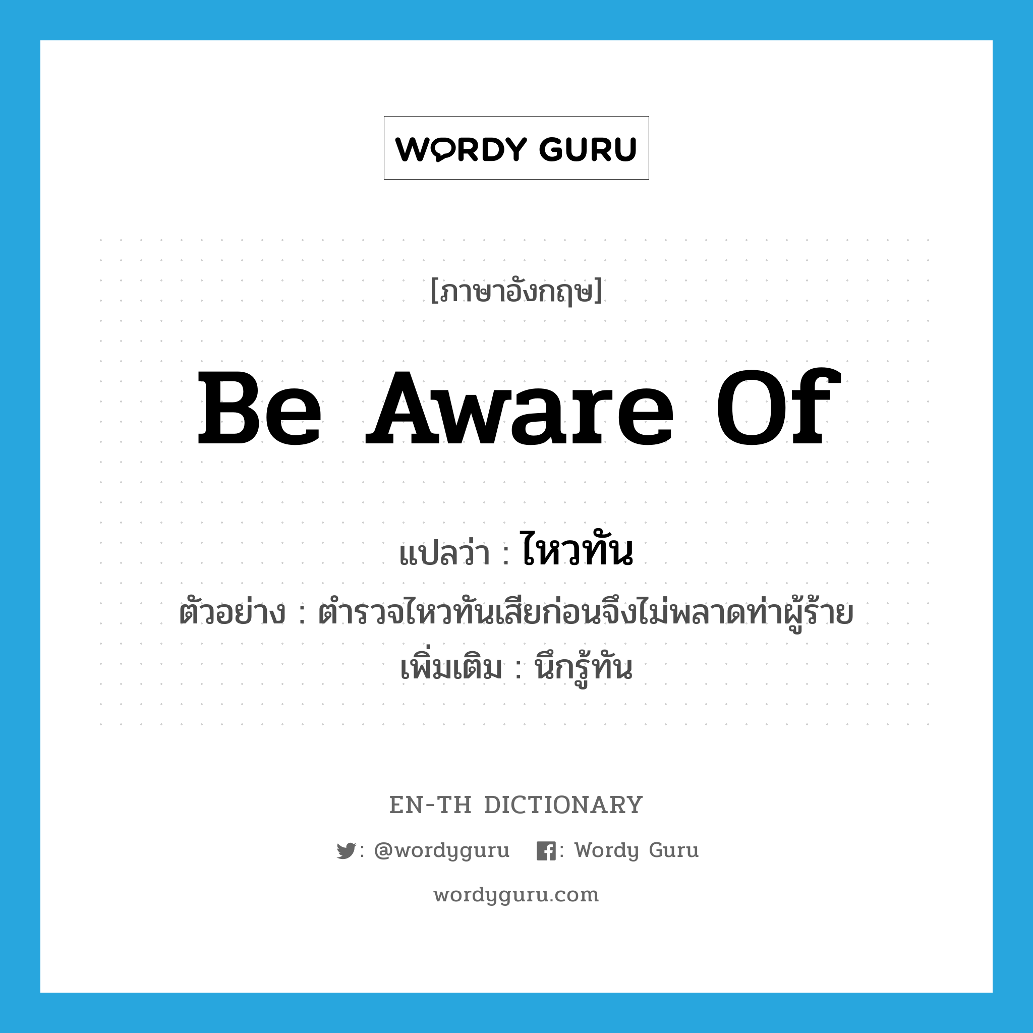 be aware of แปลว่า?, คำศัพท์ภาษาอังกฤษ be aware of แปลว่า ไหวทัน ประเภท V ตัวอย่าง ตำรวจไหวทันเสียก่อนจึงไม่พลาดท่าผู้ร้าย เพิ่มเติม นึกรู้ทัน หมวด V