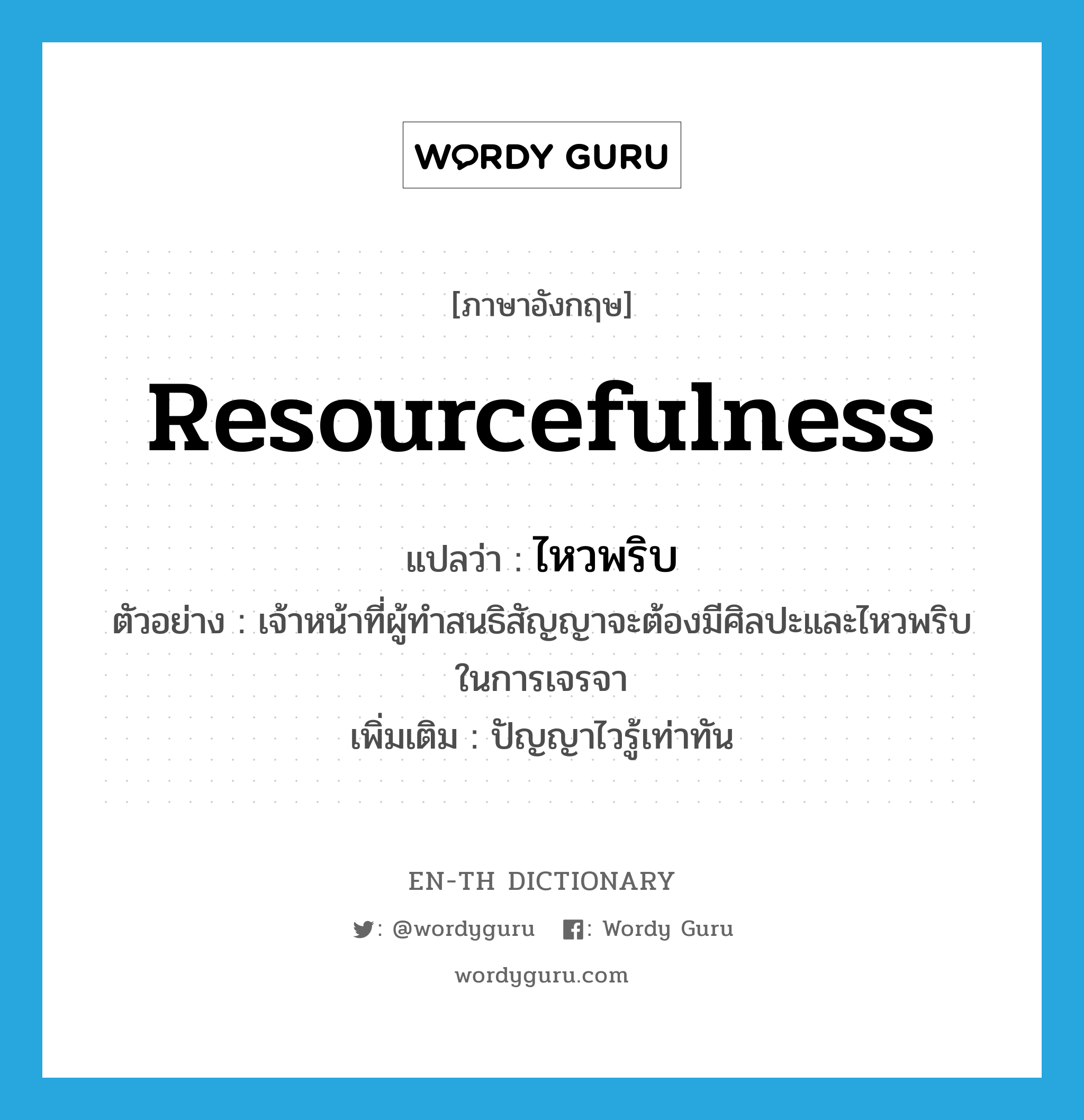 resourcefulness แปลว่า?, คำศัพท์ภาษาอังกฤษ resourcefulness แปลว่า ไหวพริบ ประเภท N ตัวอย่าง เจ้าหน้าที่ผู้ทำสนธิสัญญาจะต้องมีศิลปะและไหวพริบในการเจรจา เพิ่มเติม ปัญญาไวรู้เท่าทัน หมวด N