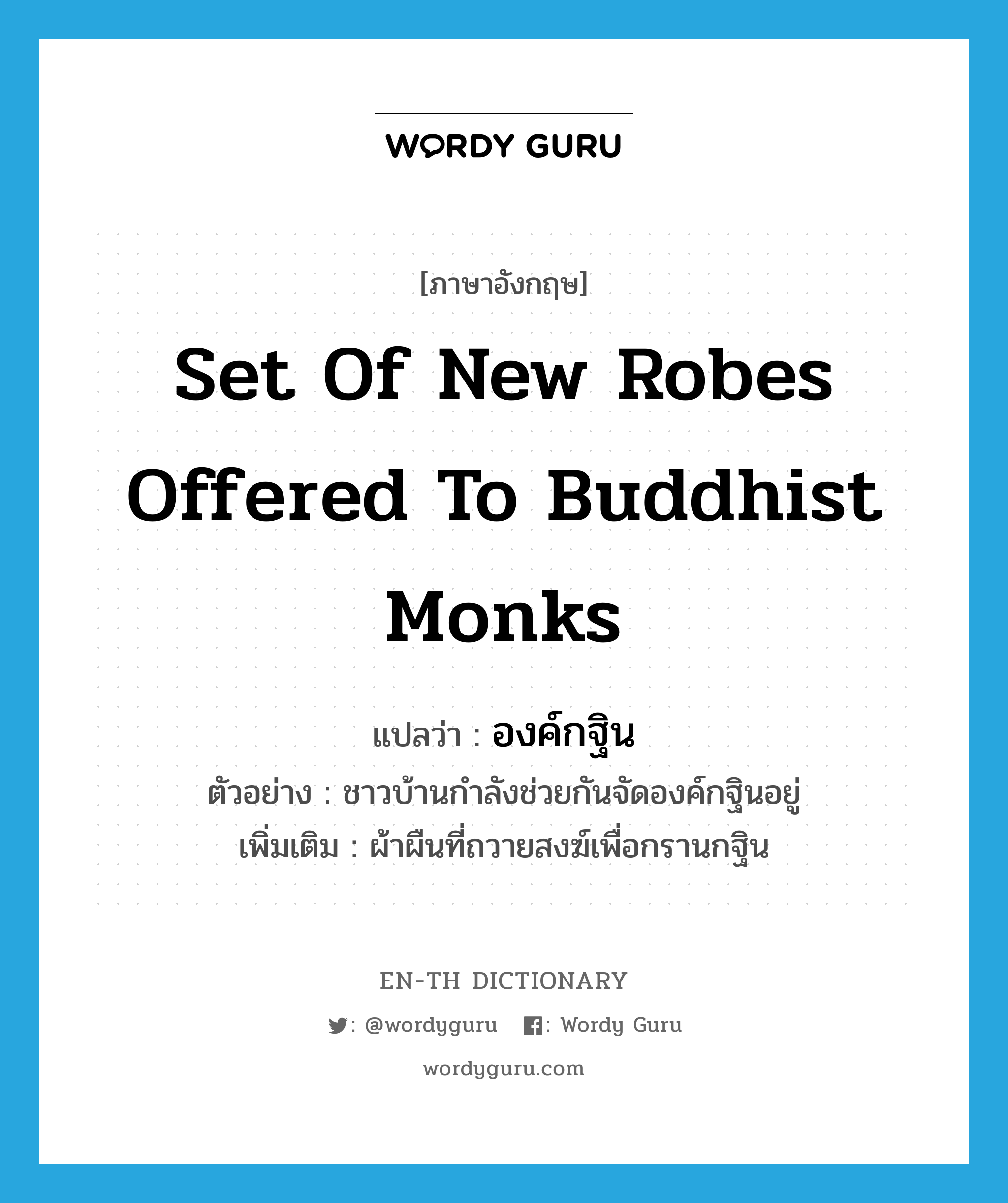 set of new robes offered to Buddhist monks แปลว่า?, คำศัพท์ภาษาอังกฤษ set of new robes offered to Buddhist monks แปลว่า องค์กฐิน ประเภท N ตัวอย่าง ชาวบ้านกำลังช่วยกันจัดองค์กฐินอยู่ เพิ่มเติม ผ้าผืนที่ถวายสงฆ์เพื่อกรานกฐิน หมวด N