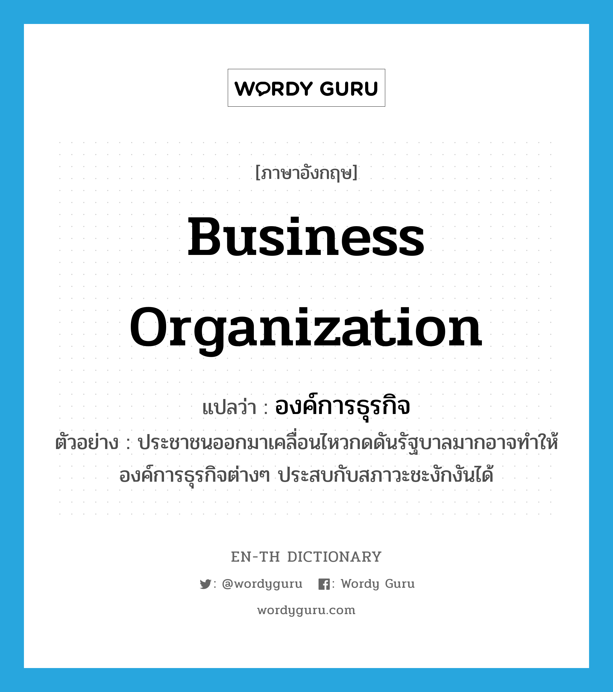 business organization แปลว่า?, คำศัพท์ภาษาอังกฤษ business organization แปลว่า องค์การธุรกิจ ประเภท N ตัวอย่าง ประชาชนออกมาเคลื่อนไหวกดดันรัฐบาลมากอาจทำให้องค์การธุรกิจต่างๆ ประสบกับสภาวะชะงักงันได้ หมวด N