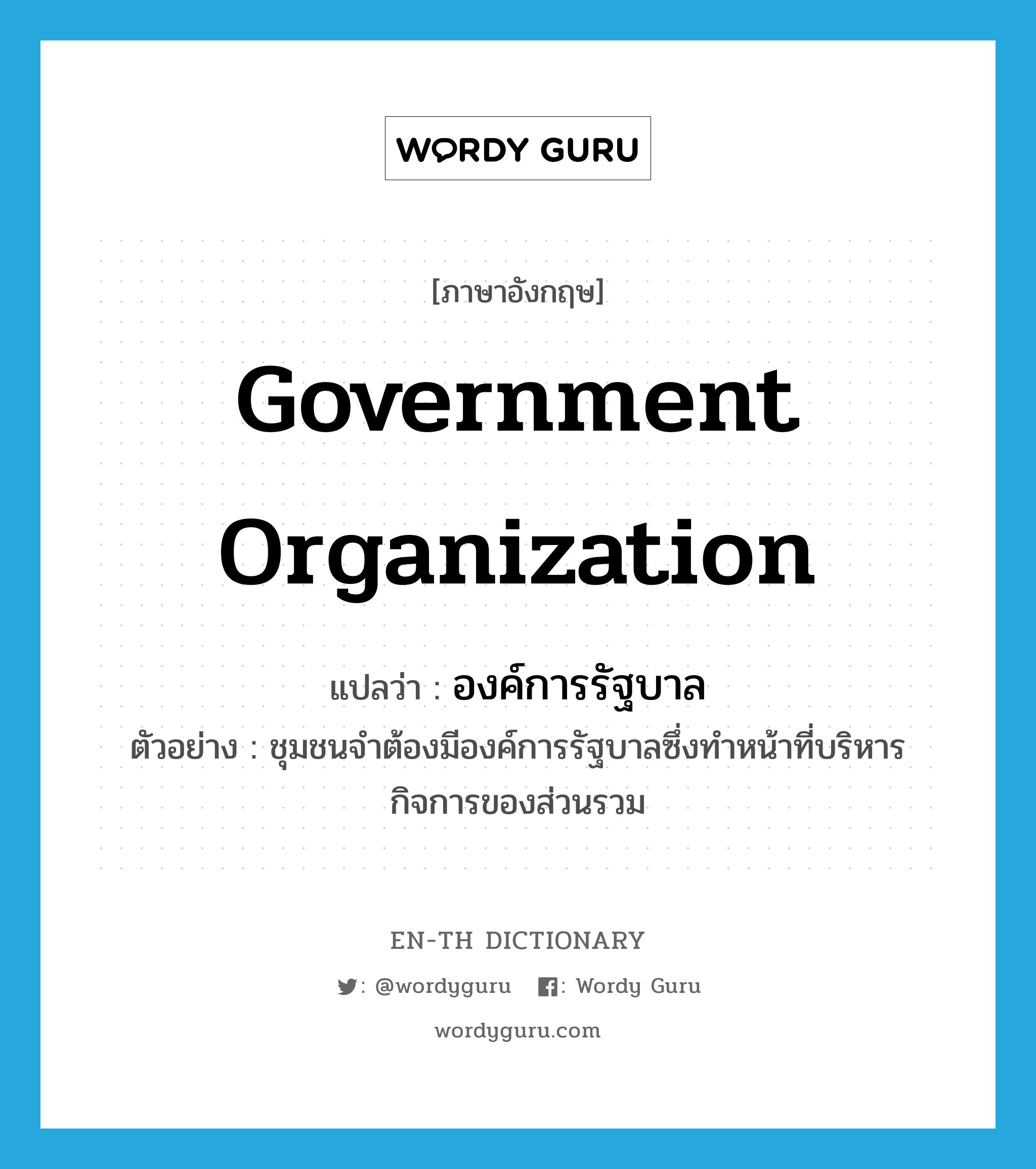 government organization แปลว่า?, คำศัพท์ภาษาอังกฤษ government organization แปลว่า องค์การรัฐบาล ประเภท N ตัวอย่าง ชุมชนจำต้องมีองค์การรัฐบาลซึ่งทำหน้าที่บริหารกิจการของส่วนรวม หมวด N