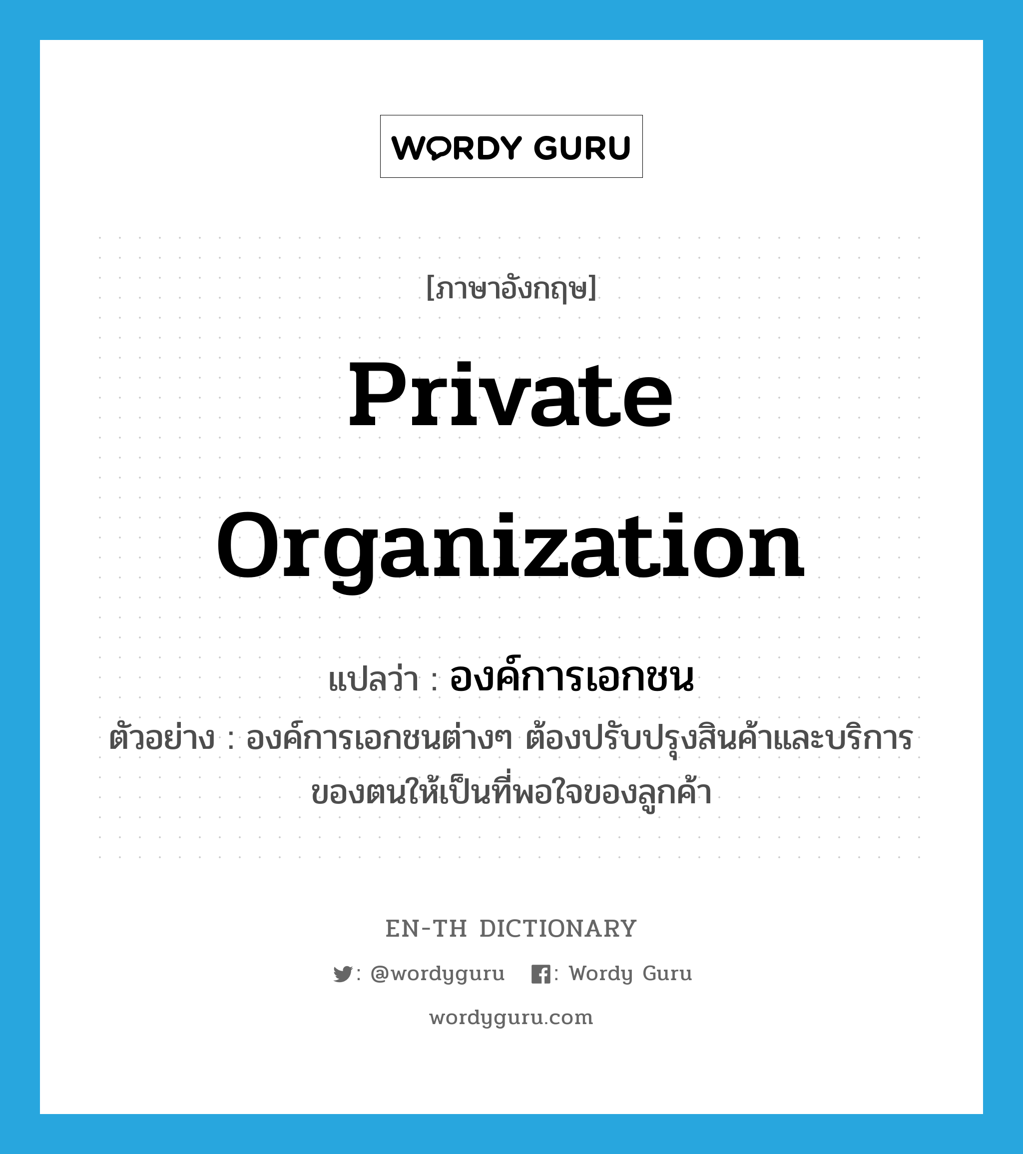 private organization แปลว่า?, คำศัพท์ภาษาอังกฤษ private organization แปลว่า องค์การเอกชน ประเภท N ตัวอย่าง องค์การเอกชนต่างๆ ต้องปรับปรุงสินค้าและบริการของตนให้เป็นที่พอใจของลูกค้า หมวด N