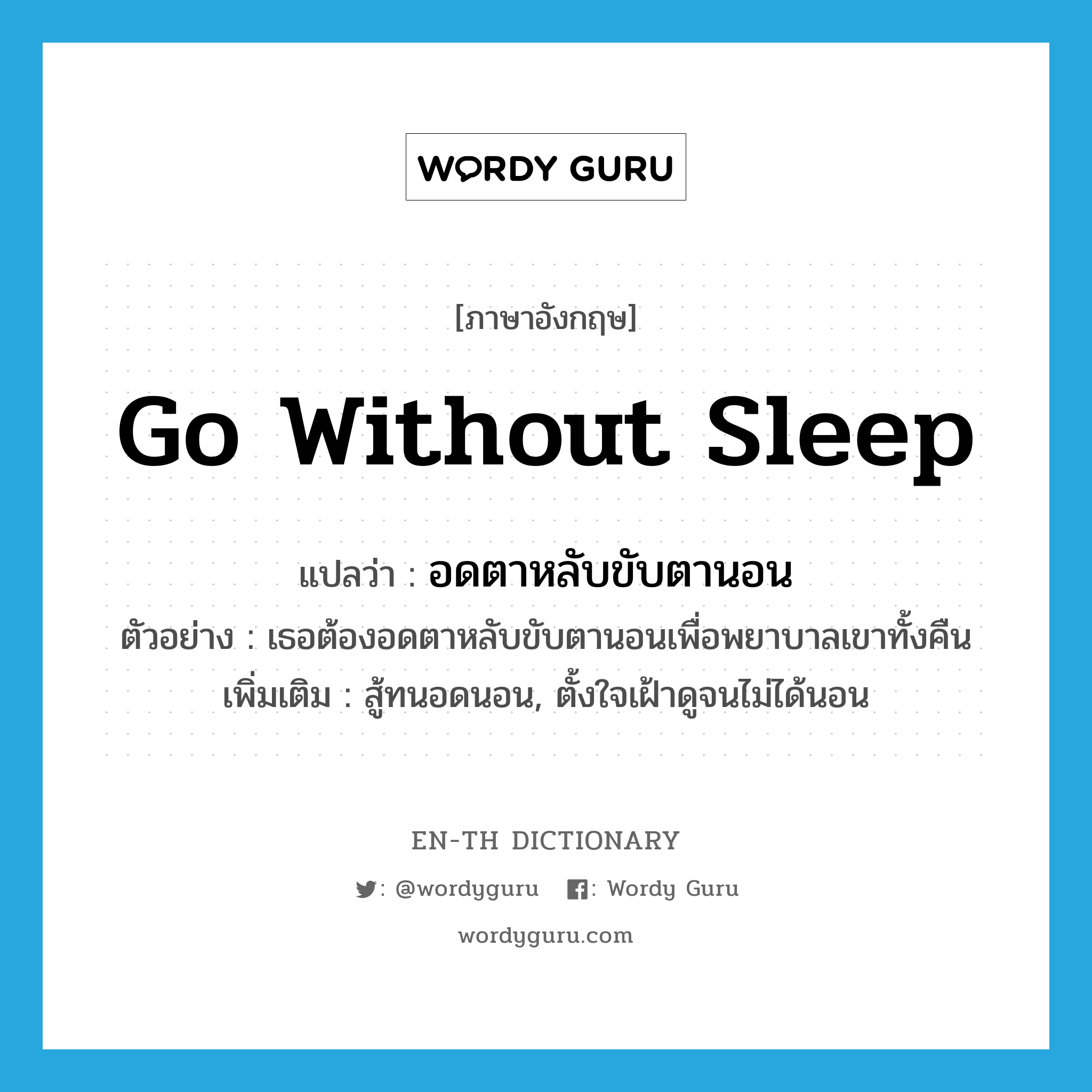 go without sleep แปลว่า?, คำศัพท์ภาษาอังกฤษ go without sleep แปลว่า อดตาหลับขับตานอน ประเภท V ตัวอย่าง เธอต้องอดตาหลับขับตานอนเพื่อพยาบาลเขาทั้งคืน เพิ่มเติม สู้ทนอดนอน, ตั้งใจเฝ้าดูจนไม่ได้นอน หมวด V