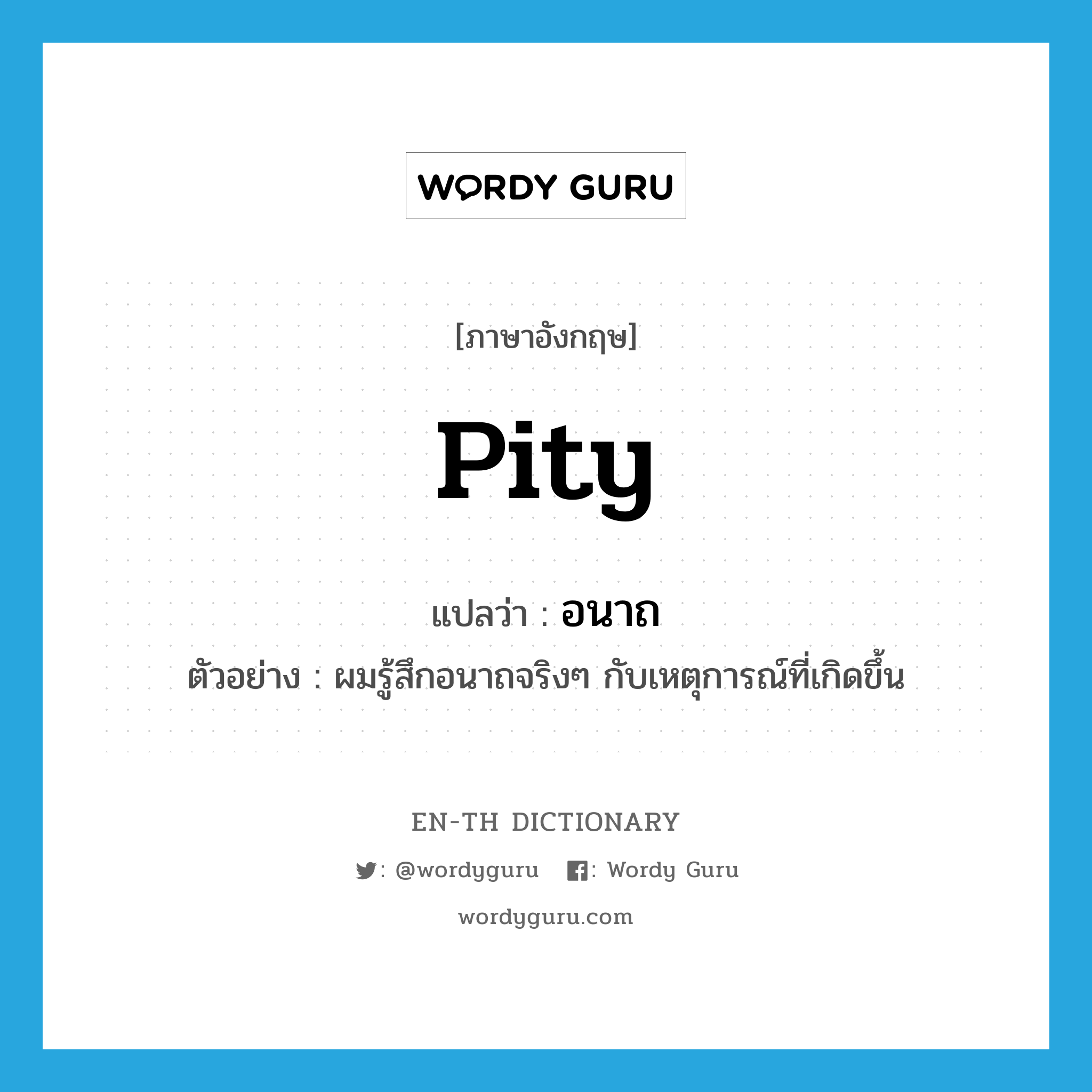 pity แปลว่า?, คำศัพท์ภาษาอังกฤษ pity แปลว่า อนาถ ประเภท V ตัวอย่าง ผมรู้สึกอนาถจริงๆ กับเหตุการณ์ที่เกิดขึ้น หมวด V