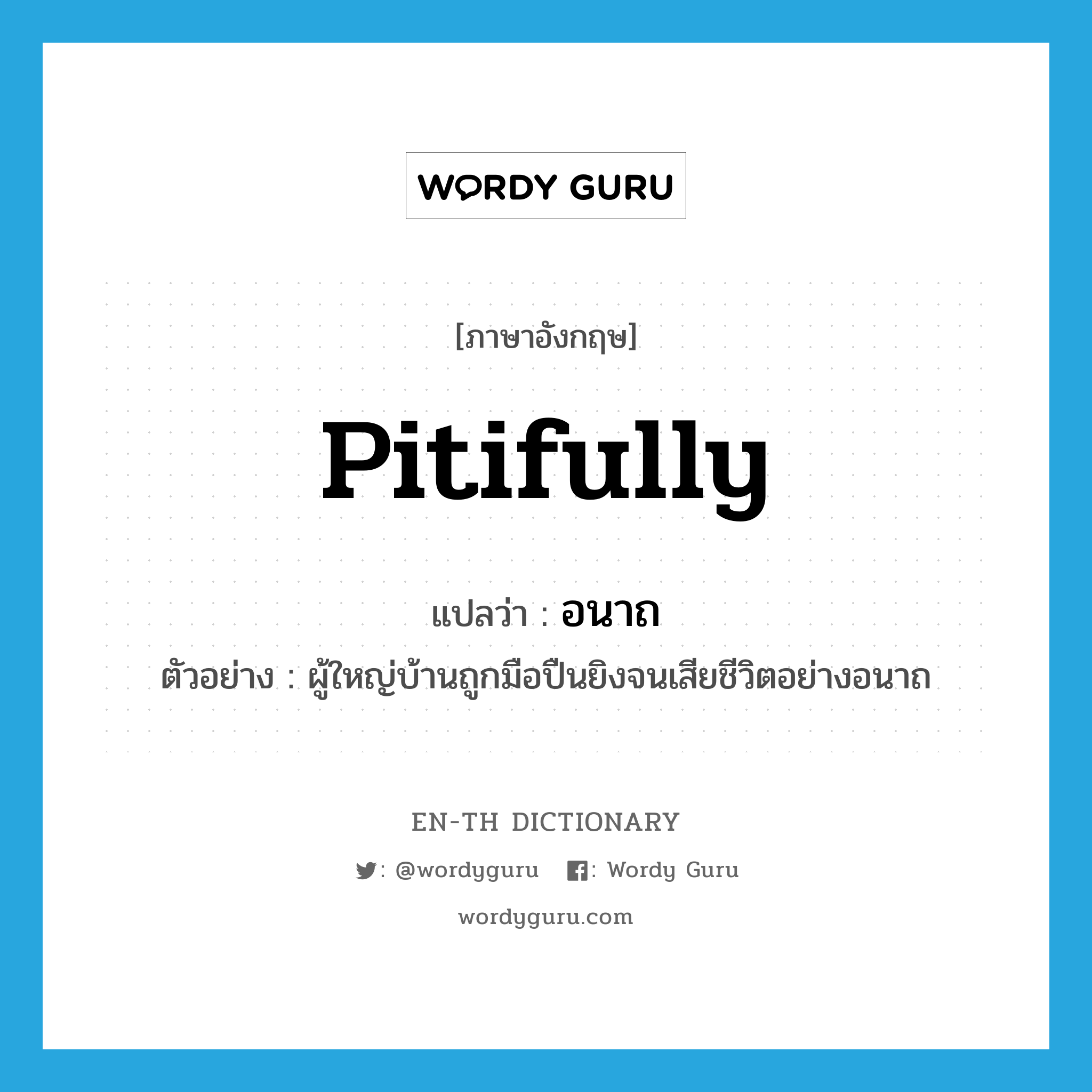 pitifully แปลว่า?, คำศัพท์ภาษาอังกฤษ pitifully แปลว่า อนาถ ประเภท ADV ตัวอย่าง ผู้ใหญ่บ้านถูกมือปืนยิงจนเสียชีวิตอย่างอนาถ หมวด ADV