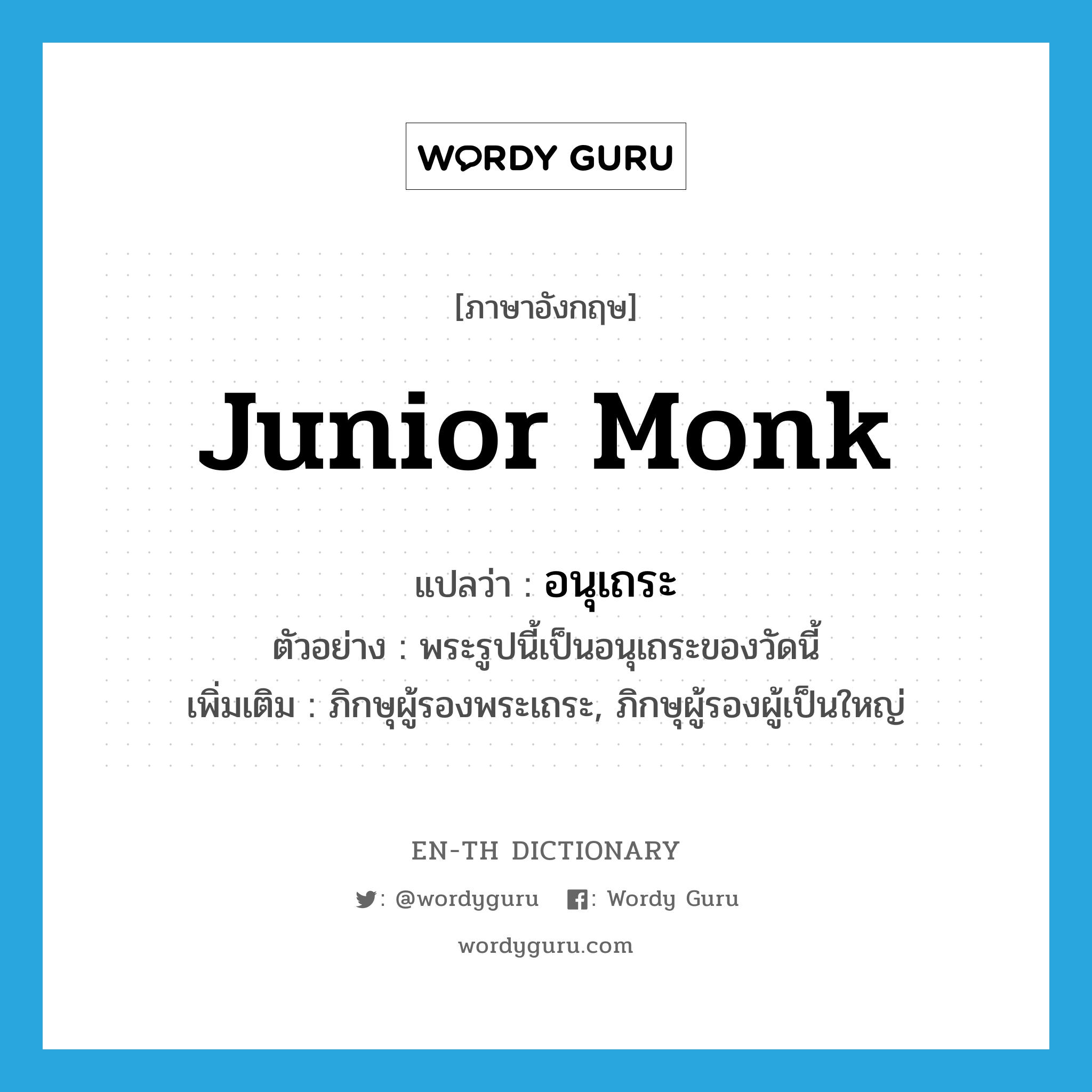 junior monk แปลว่า?, คำศัพท์ภาษาอังกฤษ junior monk แปลว่า อนุเถระ ประเภท N ตัวอย่าง พระรูปนี้เป็นอนุเถระของวัดนี้ เพิ่มเติม ภิกษุผู้รองพระเถระ, ภิกษุผู้รองผู้เป็นใหญ่ หมวด N