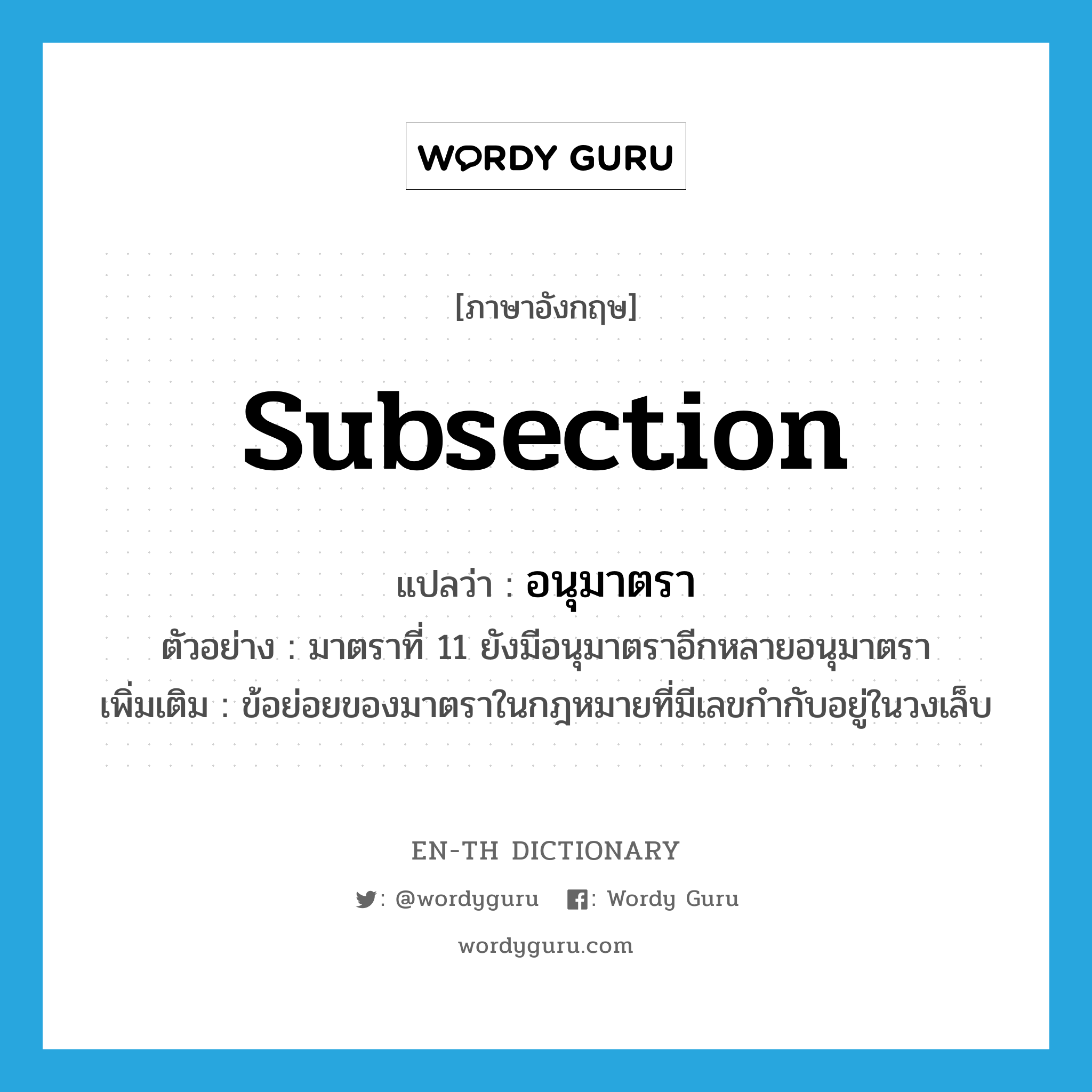 subsection แปลว่า?, คำศัพท์ภาษาอังกฤษ subsection แปลว่า อนุมาตรา ประเภท N ตัวอย่าง มาตราที่ 11 ยังมีอนุมาตราอีกหลายอนุมาตรา เพิ่มเติม ข้อย่อยของมาตราในกฎหมายที่มีเลขกำกับอยู่ในวงเล็บ หมวด N