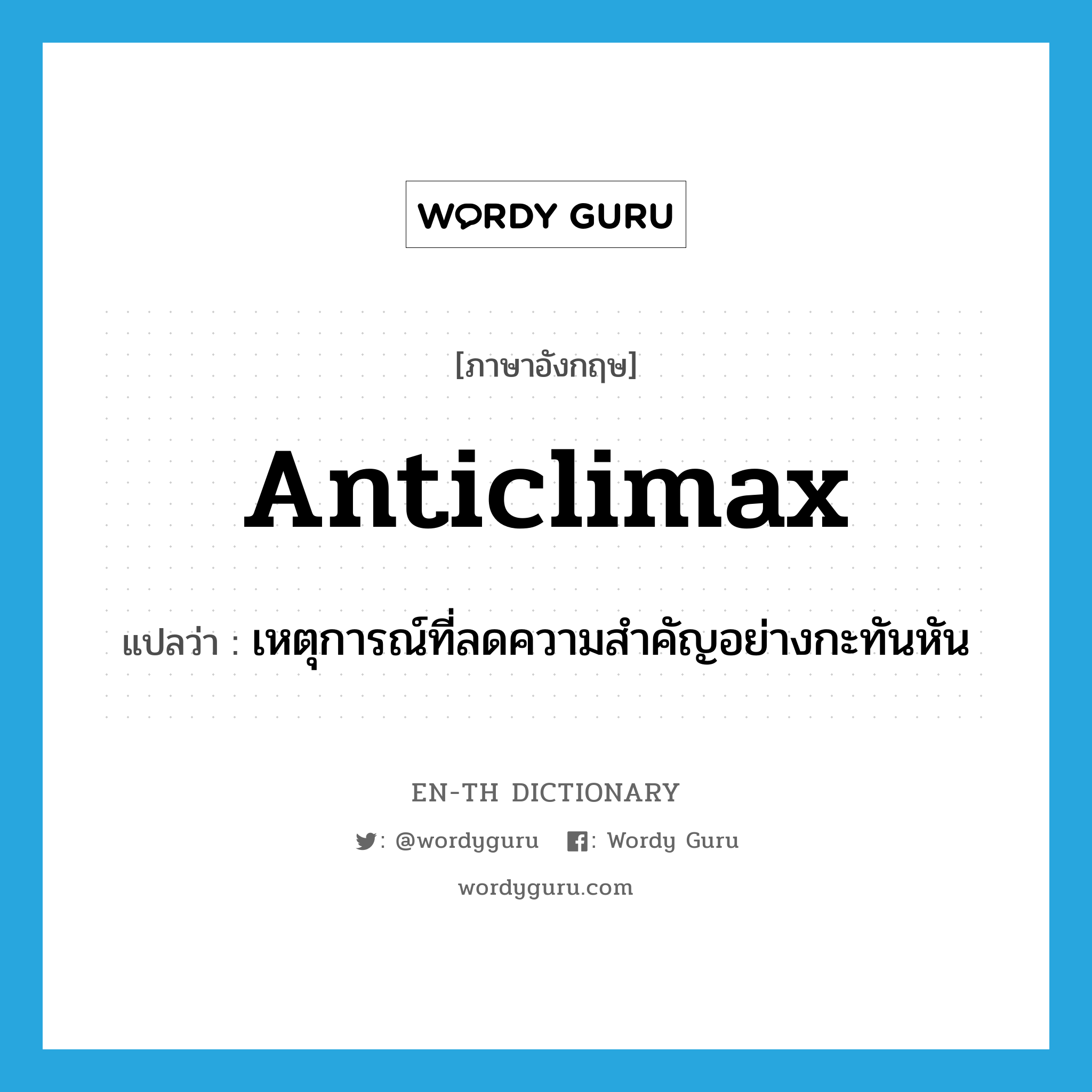 anticlimax แปลว่า?, คำศัพท์ภาษาอังกฤษ anticlimax แปลว่า เหตุการณ์ที่ลดความสำคัญอย่างกะทันหัน ประเภท N หมวด N