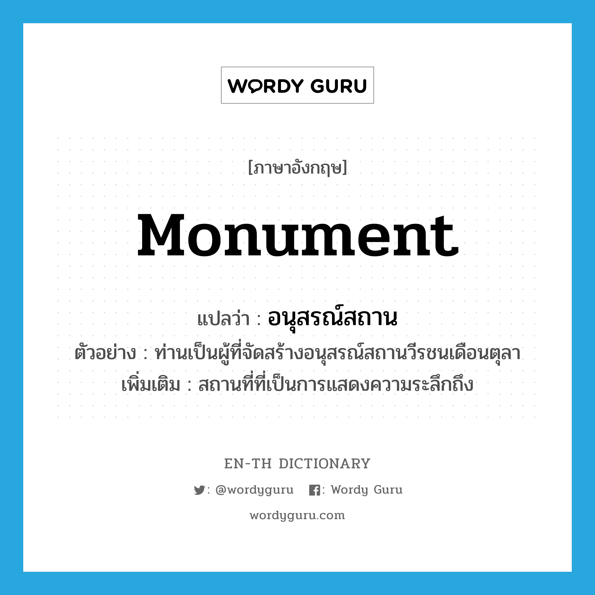 monument แปลว่า?, คำศัพท์ภาษาอังกฤษ monument แปลว่า อนุสรณ์สถาน ประเภท N ตัวอย่าง ท่านเป็นผู้ที่จัดสร้างอนุสรณ์สถานวีรชนเดือนตุลา เพิ่มเติม สถานที่ที่เป็นการแสดงความระลึกถึง หมวด N