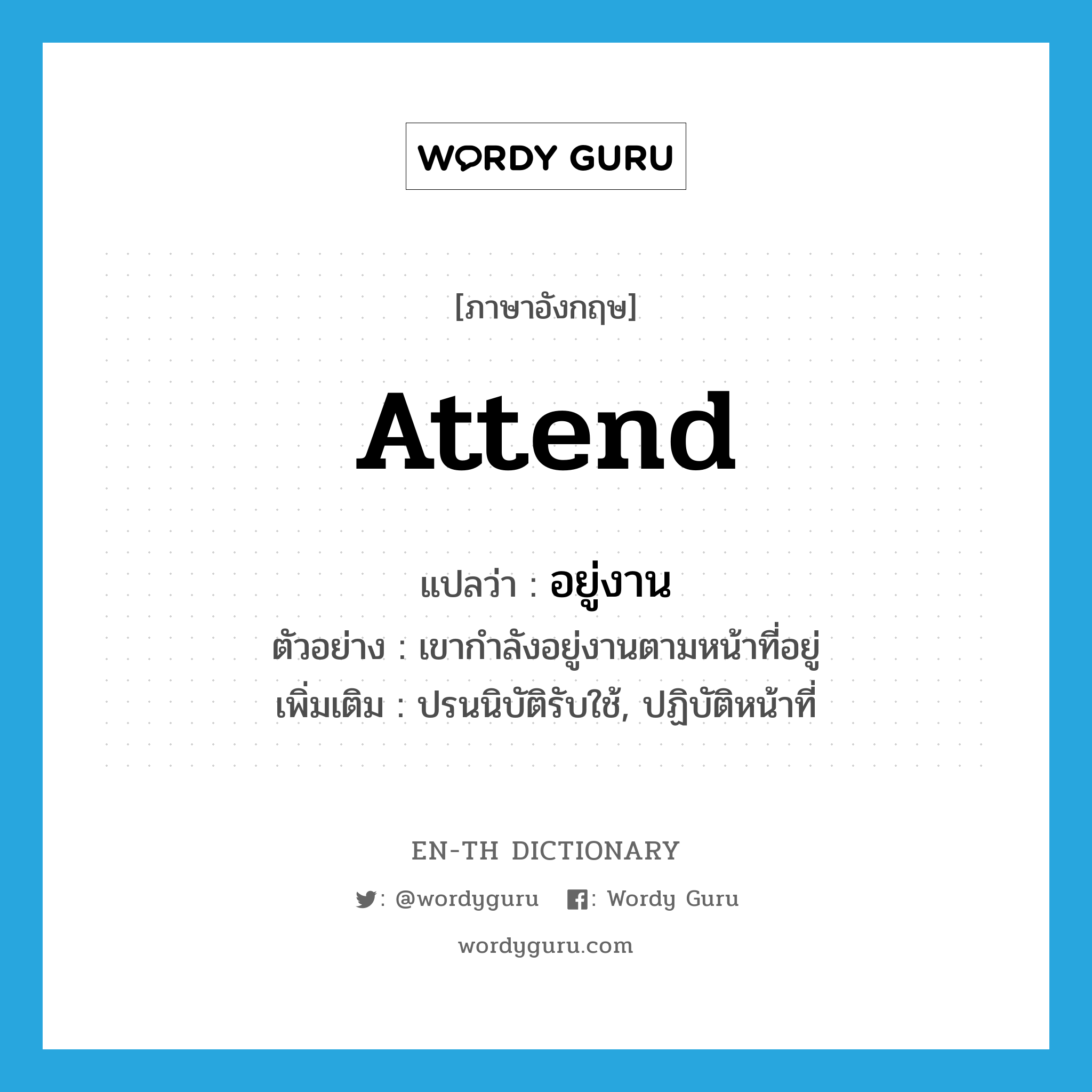 attend แปลว่า?, คำศัพท์ภาษาอังกฤษ attend แปลว่า อยู่งาน ประเภท V ตัวอย่าง เขากำลังอยู่งานตามหน้าที่อยู่ เพิ่มเติม ปรนนิบัติรับใช้, ปฏิบัติหน้าที่ หมวด V