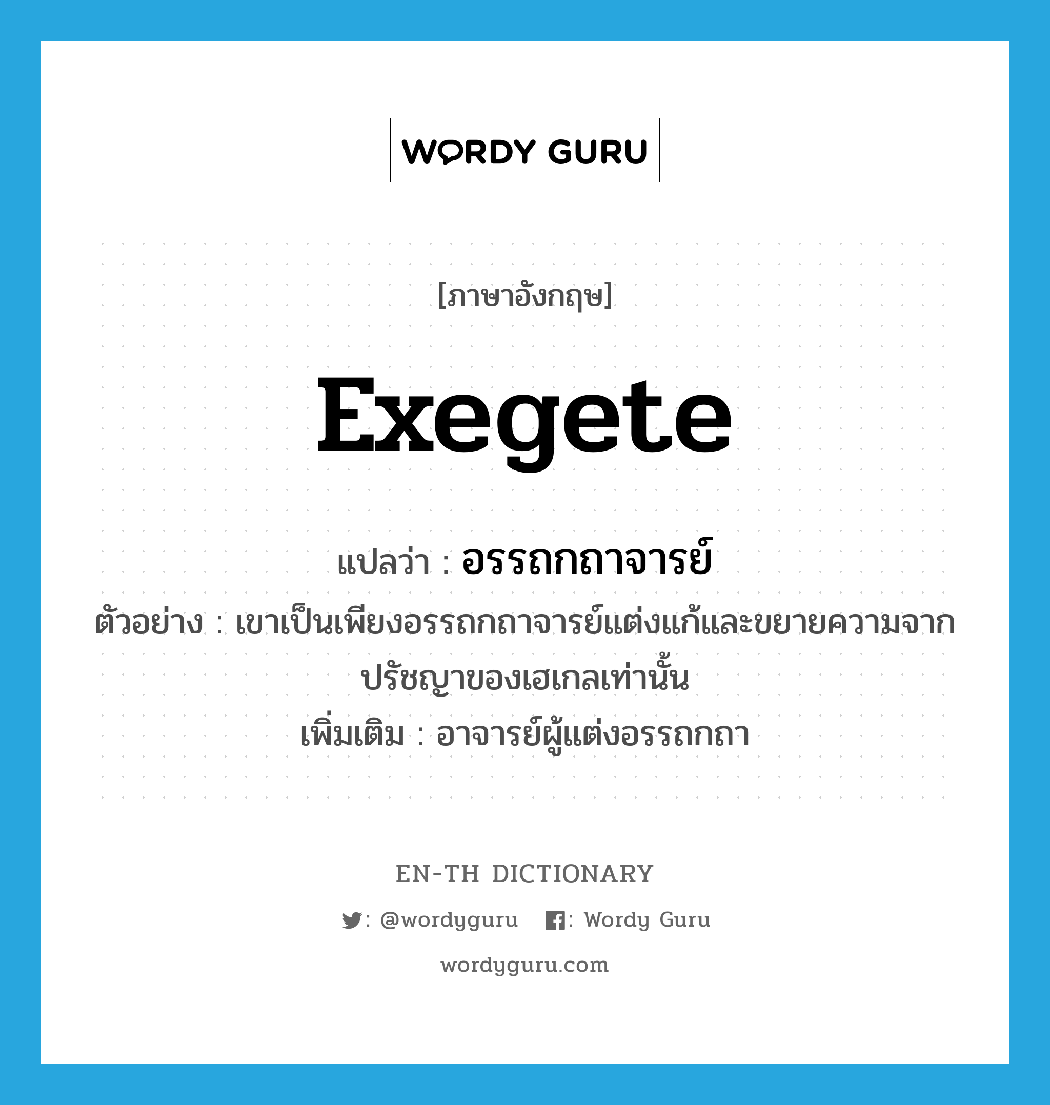 exegete แปลว่า?, คำศัพท์ภาษาอังกฤษ exegete แปลว่า อรรถกถาจารย์ ประเภท N ตัวอย่าง เขาเป็นเพียงอรรถกถาจารย์แต่งแก้และขยายความจากปรัชญาของเฮเกลเท่านั้น เพิ่มเติม อาจารย์ผู้แต่งอรรถกถา หมวด N