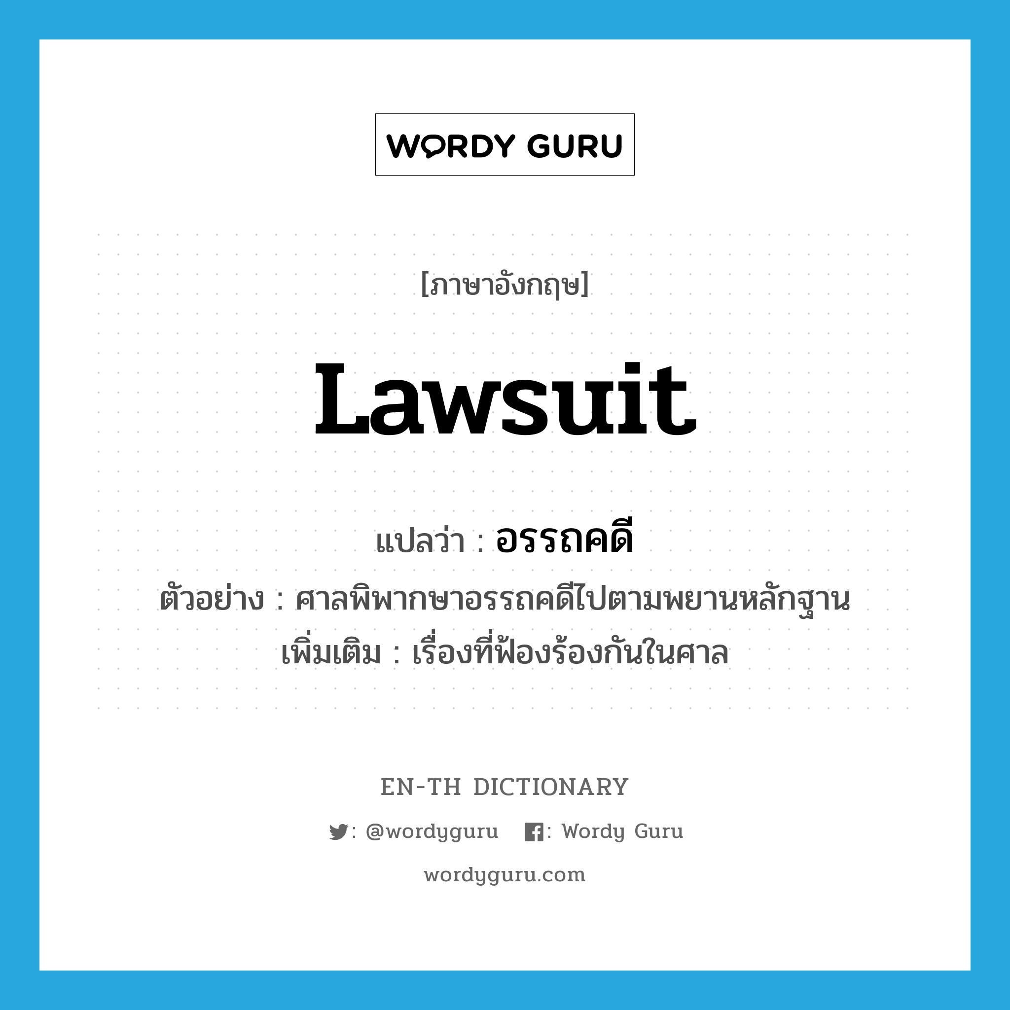 lawsuit แปลว่า?, คำศัพท์ภาษาอังกฤษ lawsuit แปลว่า อรรถคดี ประเภท N ตัวอย่าง ศาลพิพากษาอรรถคดีไปตามพยานหลักฐาน เพิ่มเติม เรื่องที่ฟ้องร้องกันในศาล หมวด N