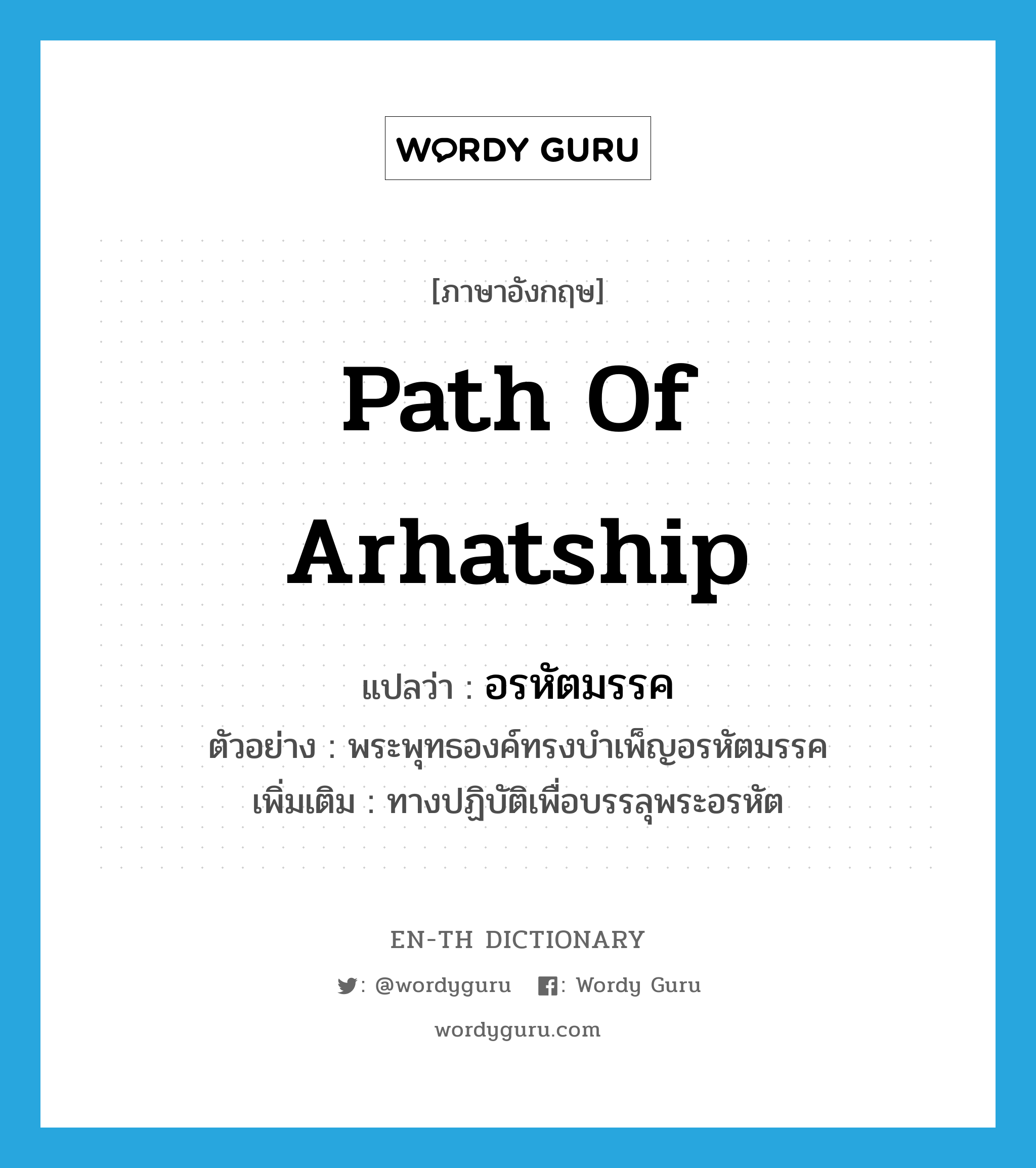 path of Arhatship แปลว่า?, คำศัพท์ภาษาอังกฤษ path of Arhatship แปลว่า อรหัตมรรค ประเภท N ตัวอย่าง พระพุทธองค์ทรงบำเพ็ญอรหัตมรรค เพิ่มเติม ทางปฏิบัติเพื่อบรรลุพระอรหัต หมวด N