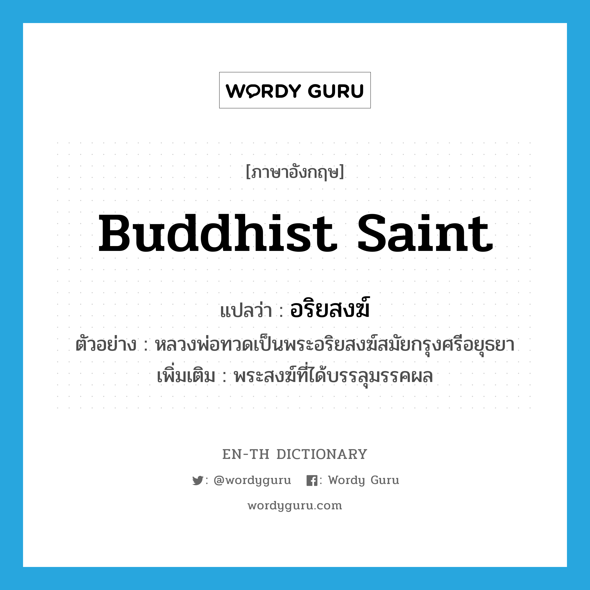 Buddhist saint แปลว่า?, คำศัพท์ภาษาอังกฤษ Buddhist saint แปลว่า อริยสงฆ์ ประเภท N ตัวอย่าง หลวงพ่อทวดเป็นพระอริยสงฆ์สมัยกรุงศรีอยุธยา เพิ่มเติม พระสงฆ์ที่ได้บรรลุมรรคผล หมวด N