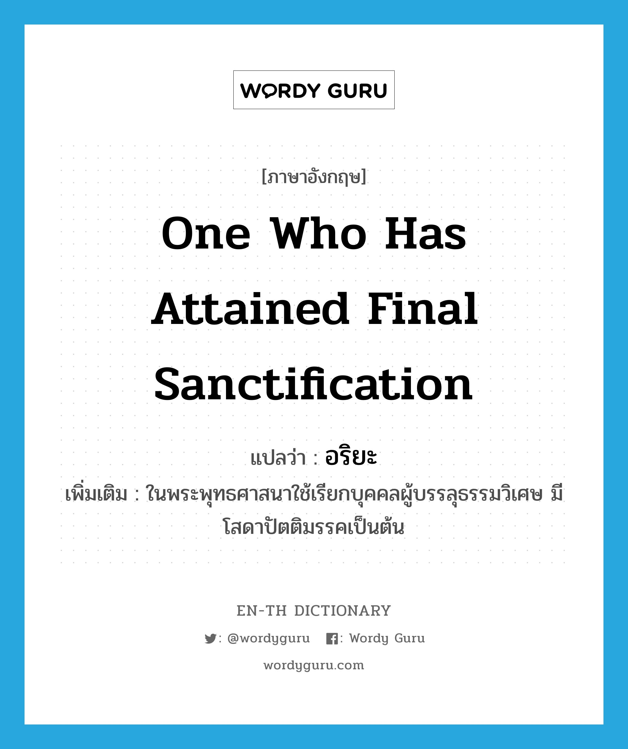 one who has attained final sanctification แปลว่า?, คำศัพท์ภาษาอังกฤษ one who has attained final sanctification แปลว่า อริยะ ประเภท N เพิ่มเติม ในพระพุทธศาสนาใช้เรียกบุคคลผู้บรรลุธรรมวิเศษ มีโสดาปัตติมรรคเป็นต้น หมวด N