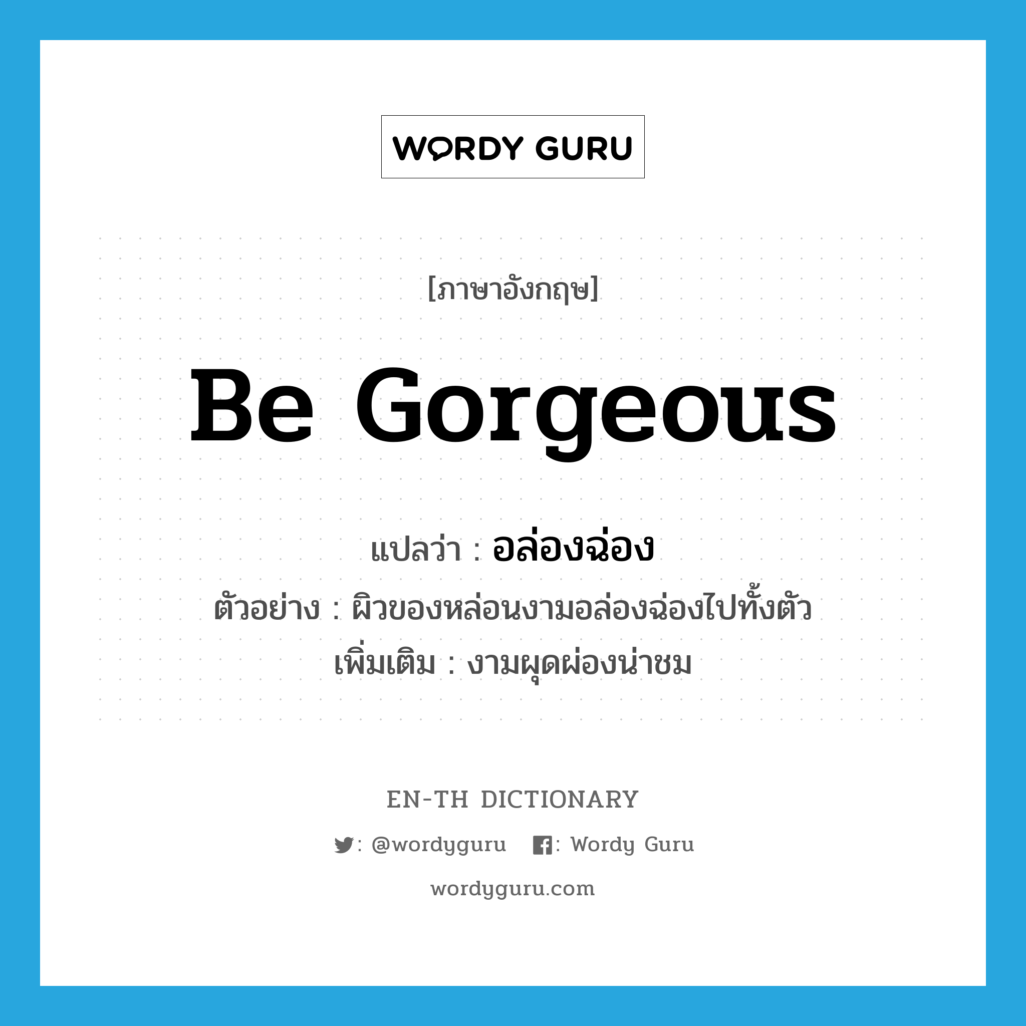 be gorgeous แปลว่า?, คำศัพท์ภาษาอังกฤษ be gorgeous แปลว่า อล่องฉ่อง ประเภท V ตัวอย่าง ผิวของหล่อนงามอล่องฉ่องไปทั้งตัว เพิ่มเติม งามผุดผ่องน่าชม หมวด V