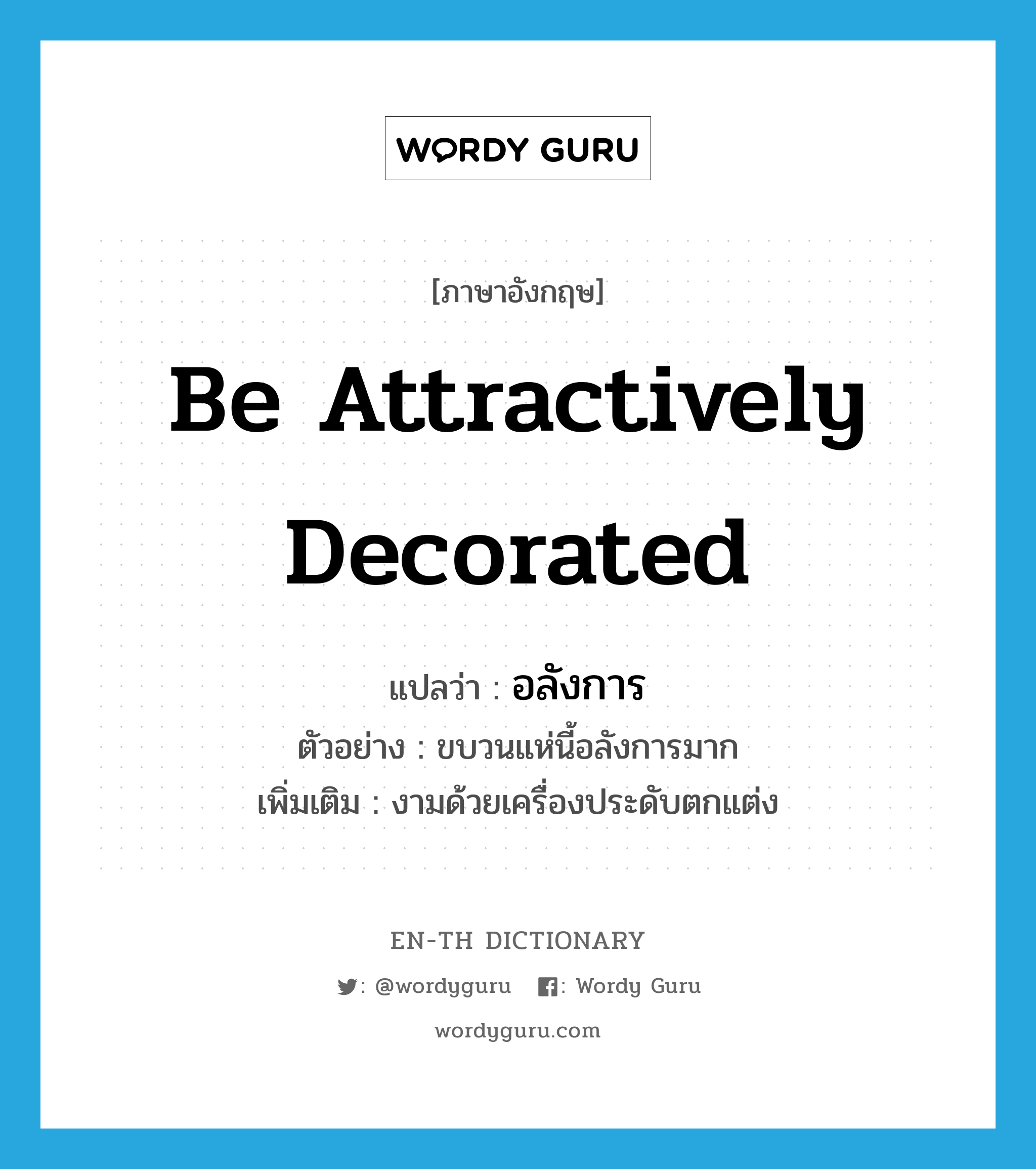 be attractively decorated แปลว่า?, คำศัพท์ภาษาอังกฤษ be attractively decorated แปลว่า อลังการ ประเภท V ตัวอย่าง ขบวนแห่นี้อลังการมาก เพิ่มเติม งามด้วยเครื่องประดับตกแต่ง หมวด V