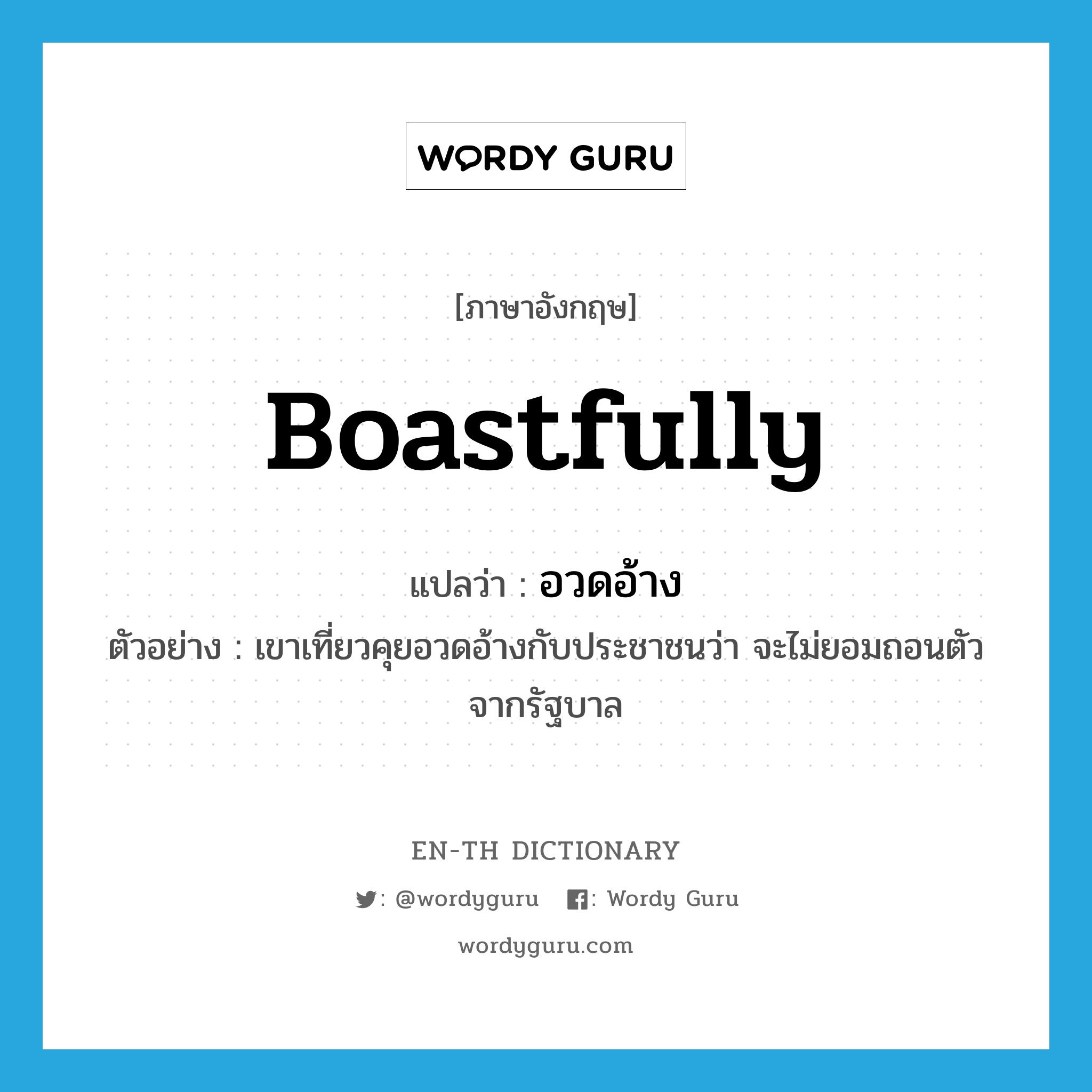 boastfully แปลว่า?, คำศัพท์ภาษาอังกฤษ boastfully แปลว่า อวดอ้าง ประเภท ADV ตัวอย่าง เขาเที่ยวคุยอวดอ้างกับประชาชนว่า จะไม่ยอมถอนตัวจากรัฐบาล หมวด ADV