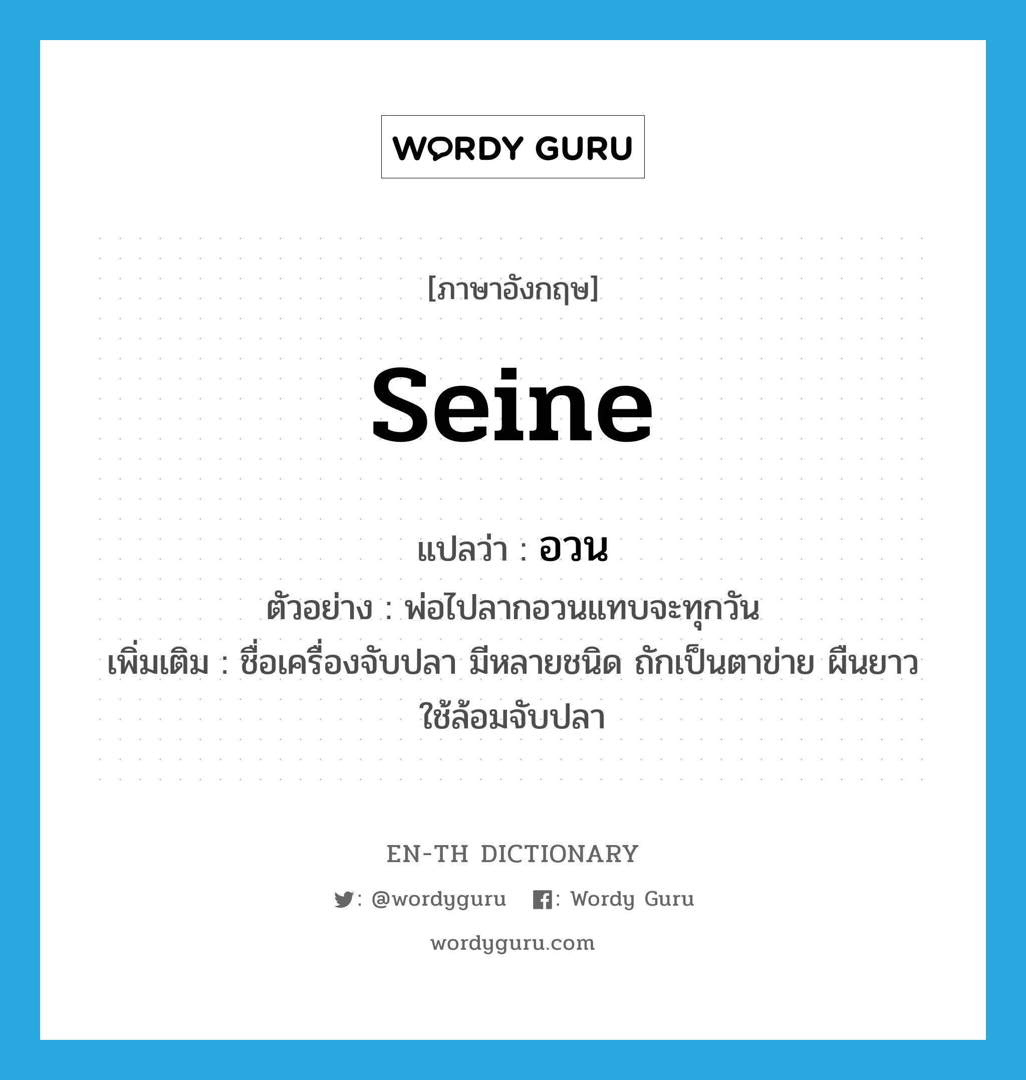 seine แปลว่า?, คำศัพท์ภาษาอังกฤษ seine แปลว่า อวน ประเภท N ตัวอย่าง พ่อไปลากอวนแทบจะทุกวัน เพิ่มเติม ชื่อเครื่องจับปลา มีหลายชนิด ถักเป็นตาข่าย ผืนยาว ใช้ล้อมจับปลา หมวด N