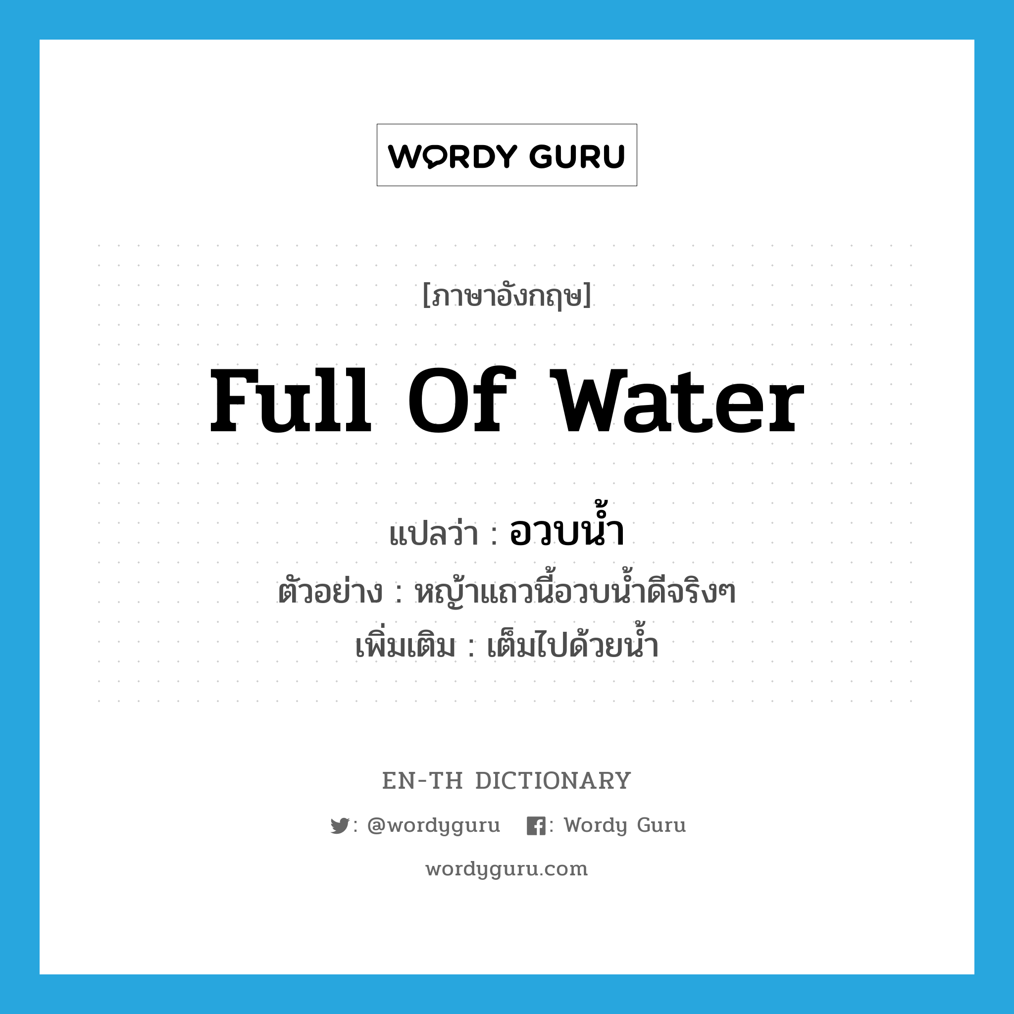 full of water แปลว่า?, คำศัพท์ภาษาอังกฤษ full of water แปลว่า อวบน้ำ ประเภท V ตัวอย่าง หญ้าแถวนี้อวบน้ำดีจริงๆ เพิ่มเติม เต็มไปด้วยน้ำ หมวด V