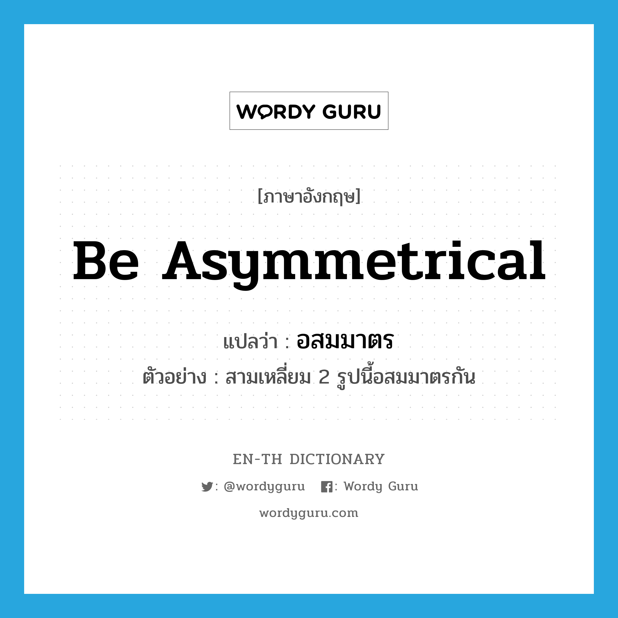 be asymmetrical แปลว่า?, คำศัพท์ภาษาอังกฤษ be asymmetrical แปลว่า อสมมาตร ประเภท V ตัวอย่าง สามเหลี่ยม 2 รูปนี้อสมมาตรกัน หมวด V